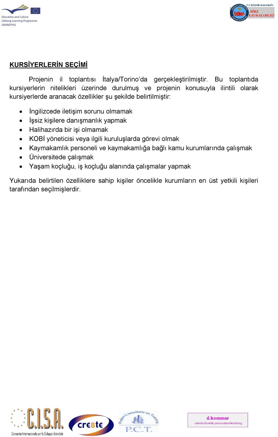 İngilizcede iletişim sorunu olmamak İşsiz kişilere danışmanlık yapmak Halihazırda bir işi olmamak KOBİ yöneticisi veya ilgili kuruluşlarda görevi olmak Kaymakamlık