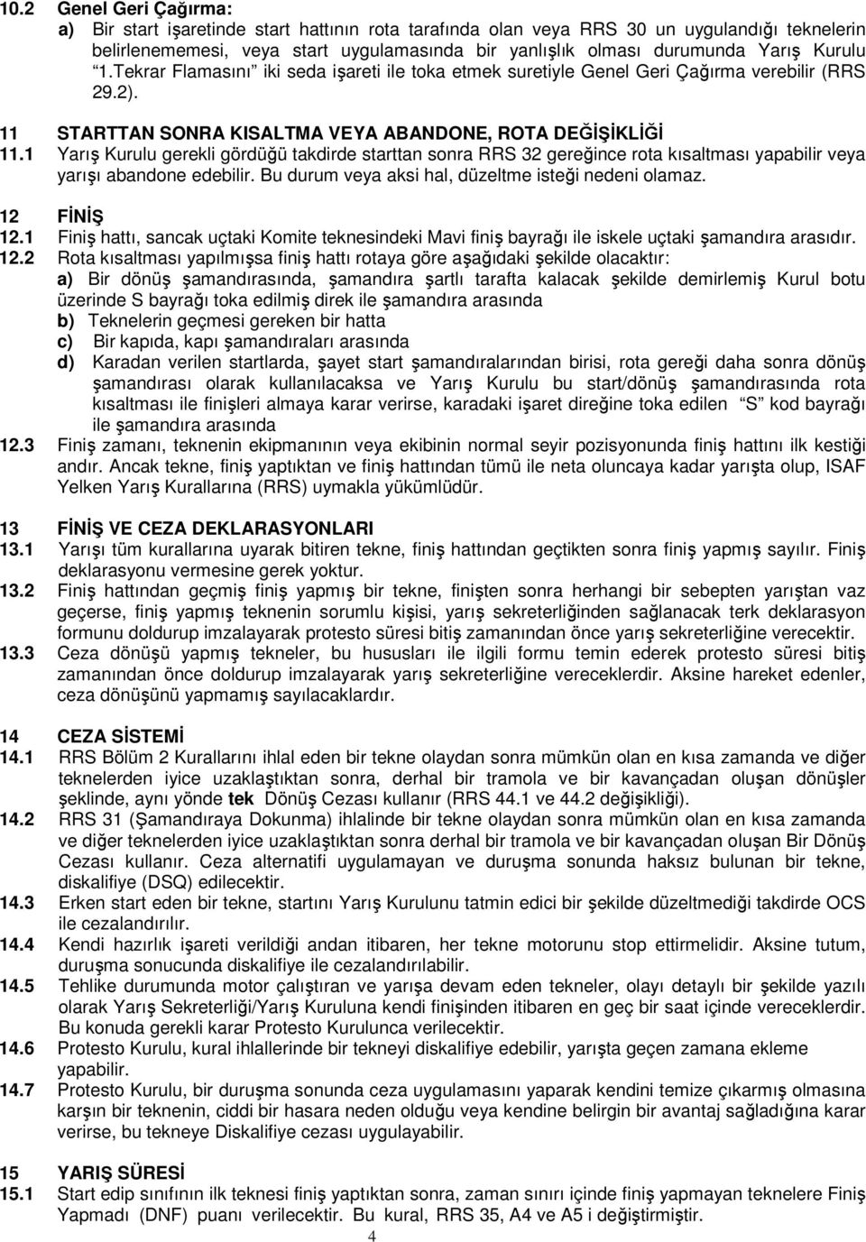 1 Yarış Kurulu gerekli gördüğü takdirde starttan sonra RRS 32 gereğince rota kısaltması yapabilir veya yarışı abandone edebilir. Bu durum veya aksi hal, düzeltme isteği nedeni olamaz. 12 FĐNĐŞ 12.