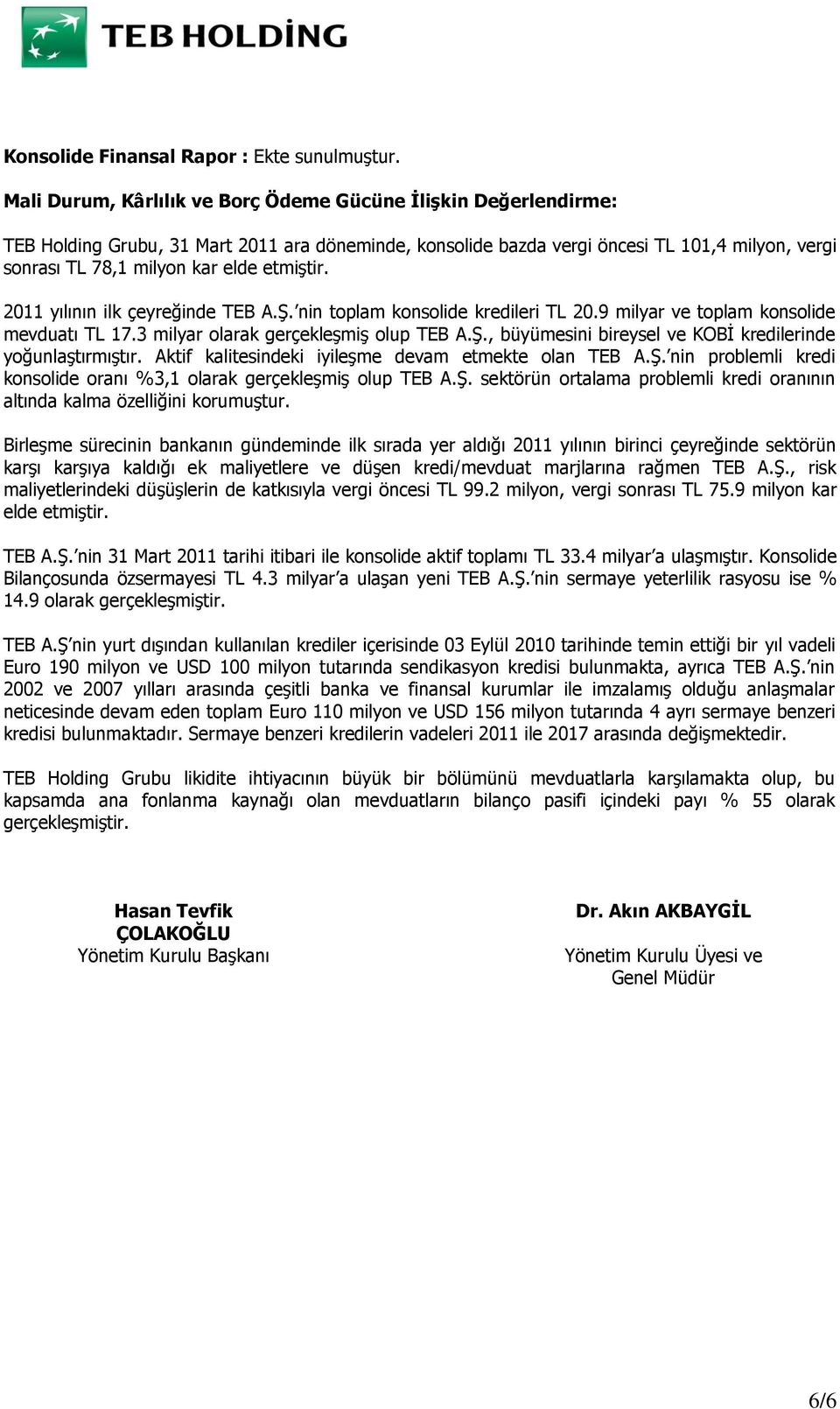 etmiştir. 2011 yılının ilk çeyreğinde TEB A.Ş. nin toplam konsolide kredileri TL 20.9 milyar ve toplam konsolide mevduatı TL 17.3 milyar olarak gerçekleşmiş olup TEB A.Ş., büyümesini bireysel ve KOBİ kredilerinde yoğunlaştırmıştır.