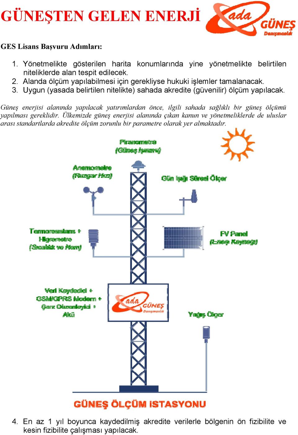 Güneş enerjisi alanında yapılacak yatırımlardan önce, ilgili sahada sağlıklı bir güneş ölçümü yapılması gereklidir.