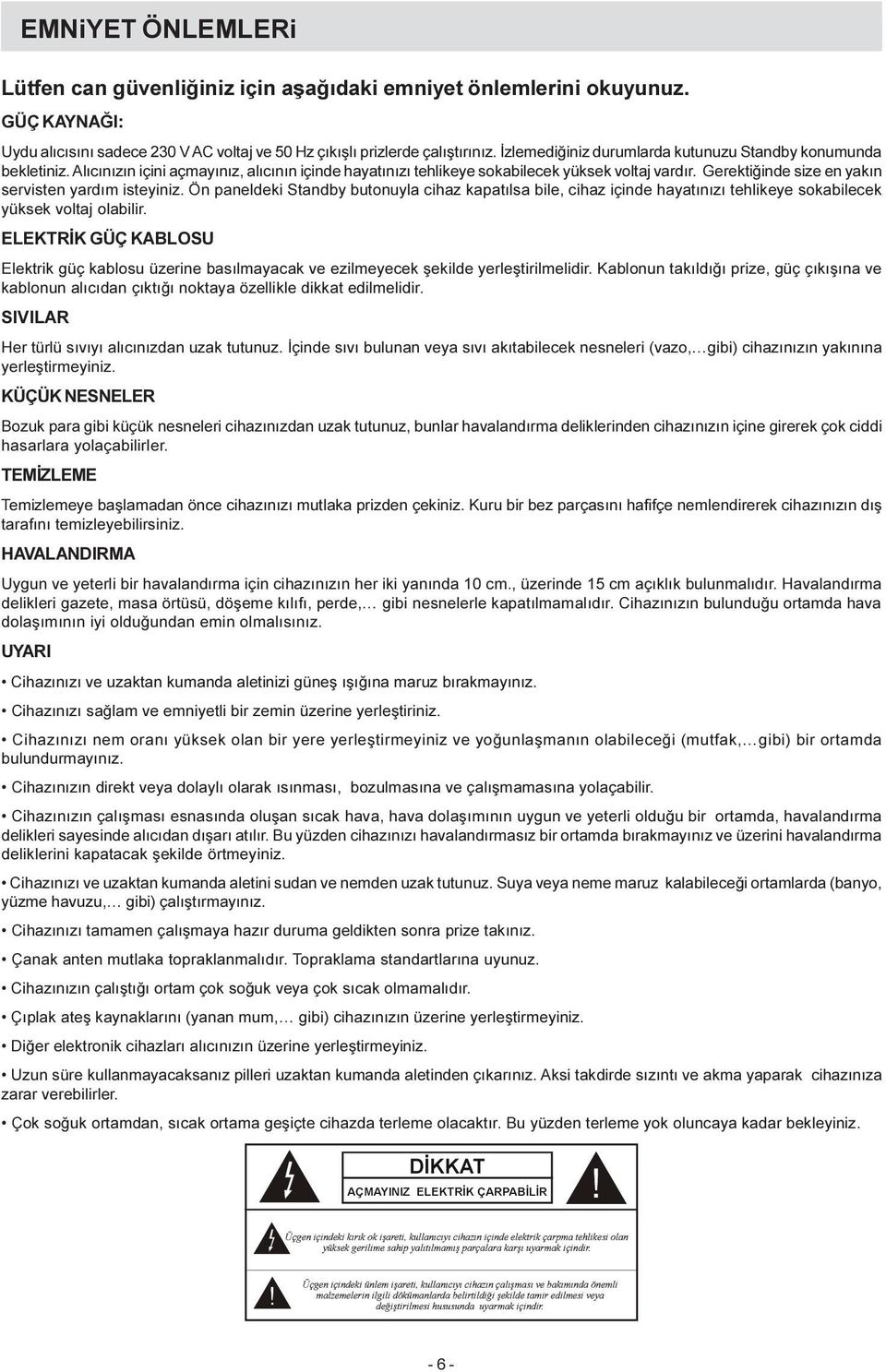 Gerektiðinde size en yakýn servisten yardým isteyiniz. Ön paneldeki Standby butonuyla cihaz kapatýlsa bile, cihaz içinde hayatýnýzý tehlikeye sokabilecek yüksek voltaj olabilir.