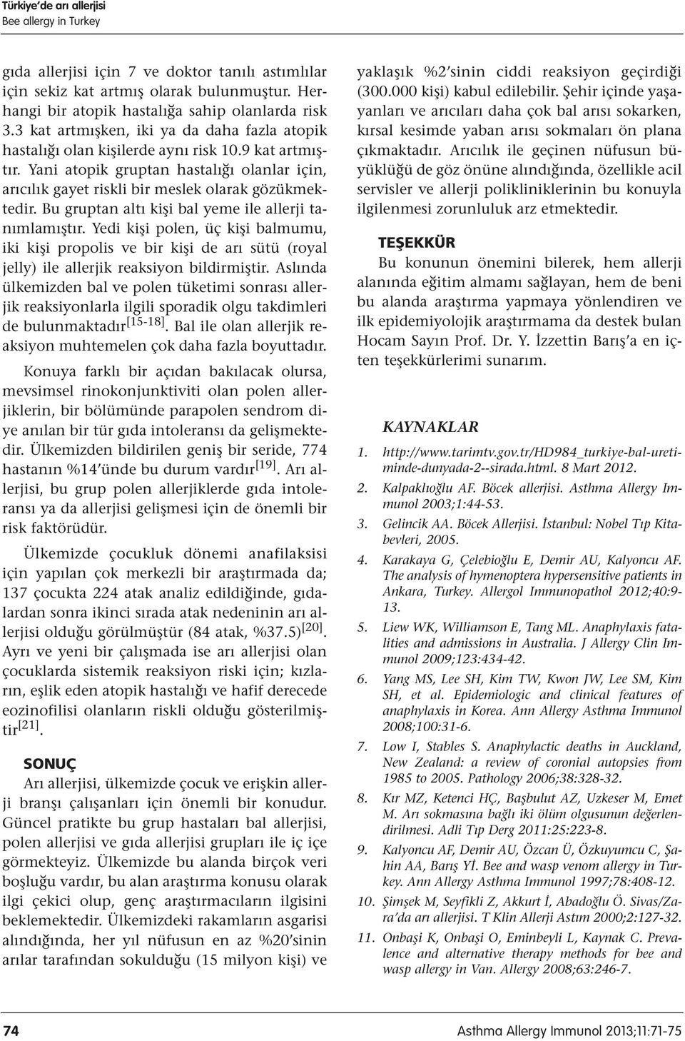 Bu gruptan altı kişi bal yeme ile allerji tanımlamıştır. Yedi kişi polen, üç kişi balmumu, iki kişi propolis ve bir kişi de arı sütü (royal jelly) ile allerjik reaksiyon bildirmiştir.