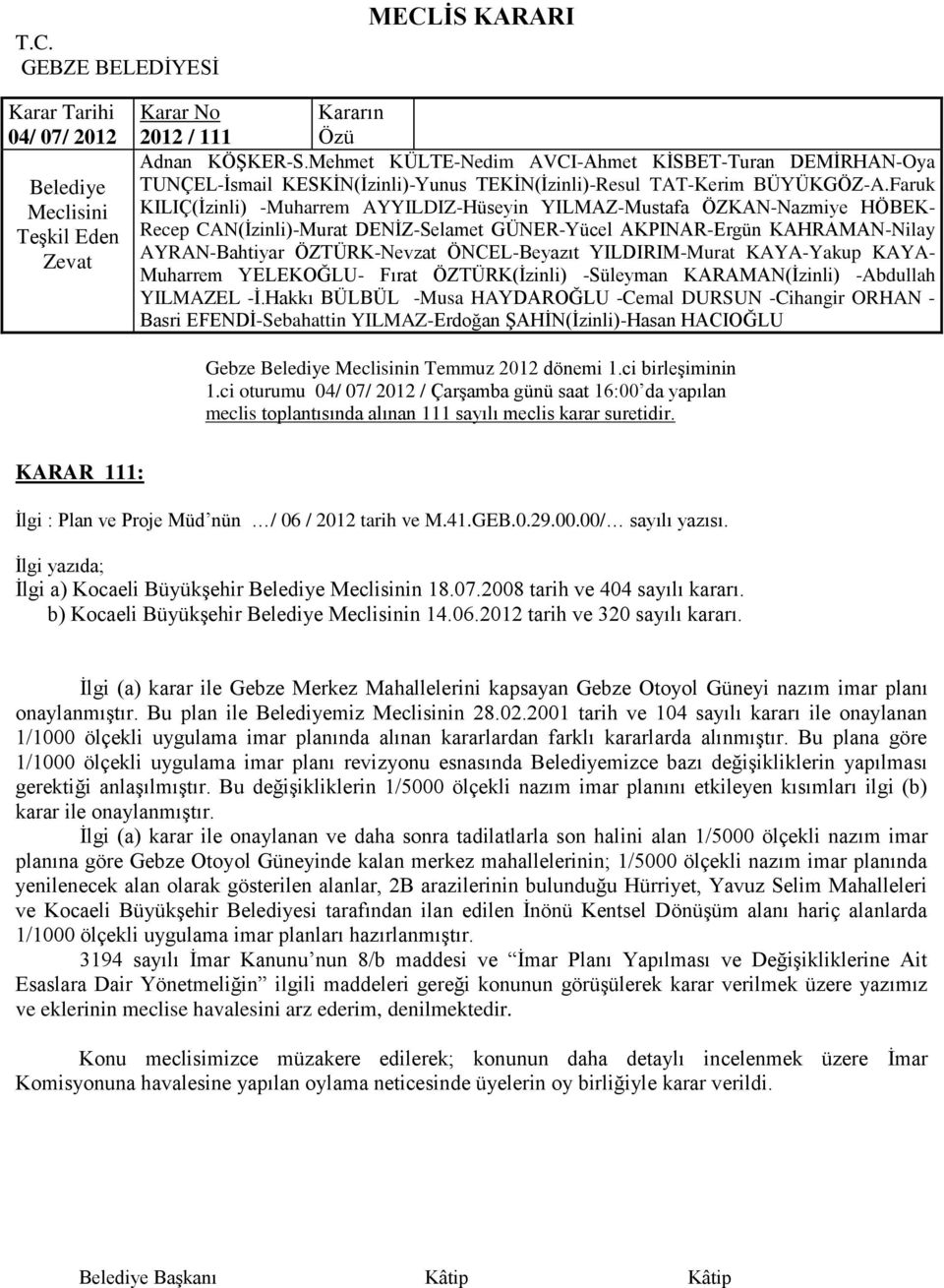 Ġlgi (a) karar ile Gebze Merkez Mahallelerini kapsayan Gebze Otoyol Güneyi nazım imar planı onaylanmıģtır. Bu plan ile miz n 28.02.