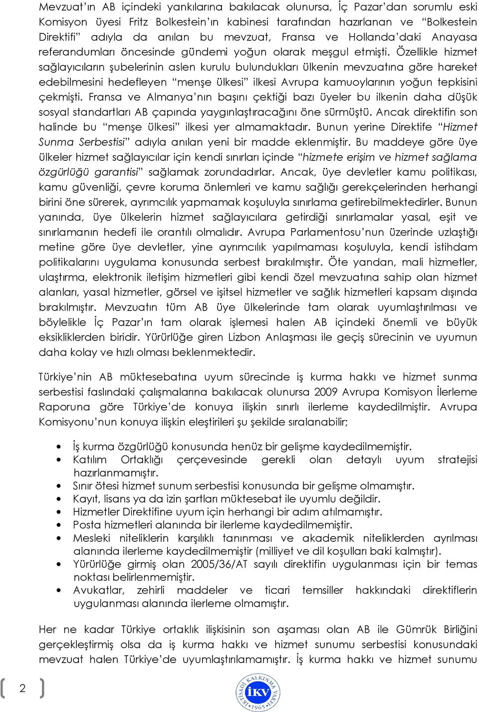 Özellikle hizmet sağlayıcıların şubelerinin aslen kurulu bulundukları ülkenin mevzuatına göre hareket edebilmesini hedefleyen menşe ülkesi ilkesi Avrupa kamuoylarının yoğun tepkisini çekmişti.