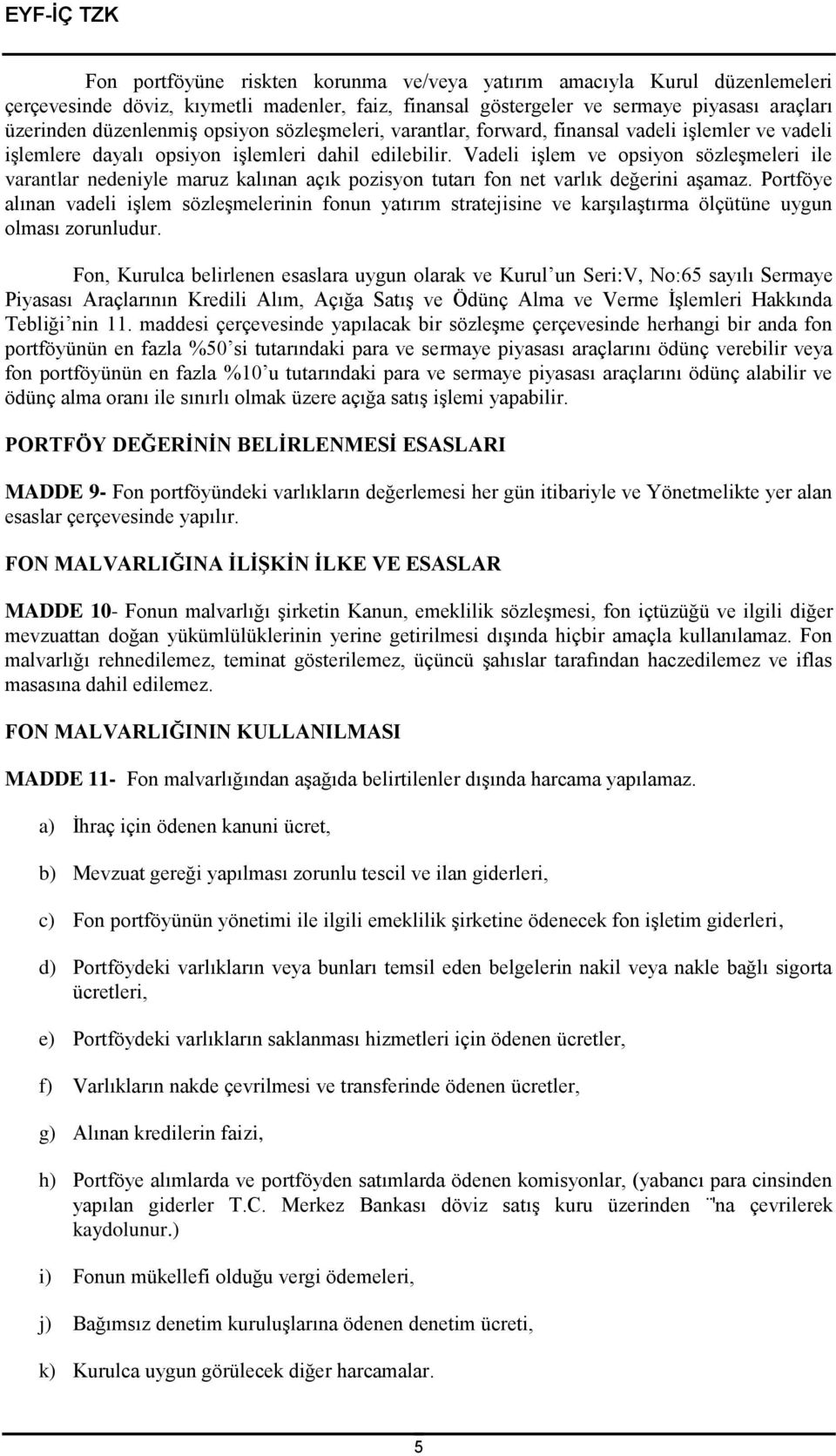 Vadeli işlem ve opsiyon sözleşmeleri ile varantlar nedeniyle maruz kalınan açık pozisyon tutarı fon net varlık değerini aşamaz.