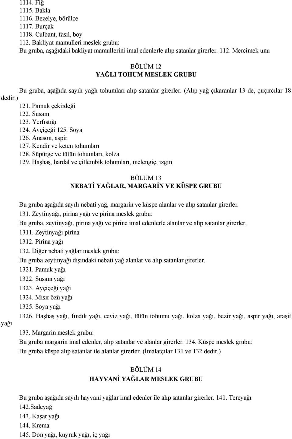 Mercimek unu BÖLÜM 12 YAĞLI TOHUM MESLEK GRUBU Bu gruba, aşağıda sayılı yağlı tohumları alıp satanlar girerler. (Alıp yağ çıkaranlar 13 de, çırçırcılar 18 dedir.) 121. Pamuk çekirdeği 122. Susam 123.