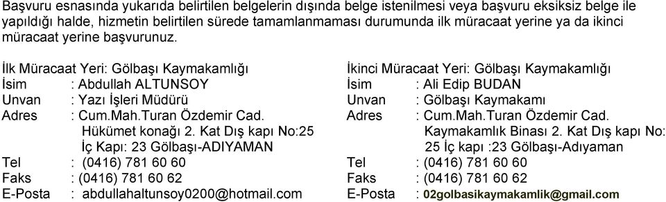 İlk Müracaat Yeri: Gölbaşı Kaymakamlığı İkinci Müracaat Yeri: Gölbaşı Kaymakamlığı İsim : Abdullah ALTUNSOY İsim : Ali Edip BUDAN Unvan : Yazı İşleri Müdürü Unvan : Gölbaşı Kaymakamı Adres : Cum.Mah.