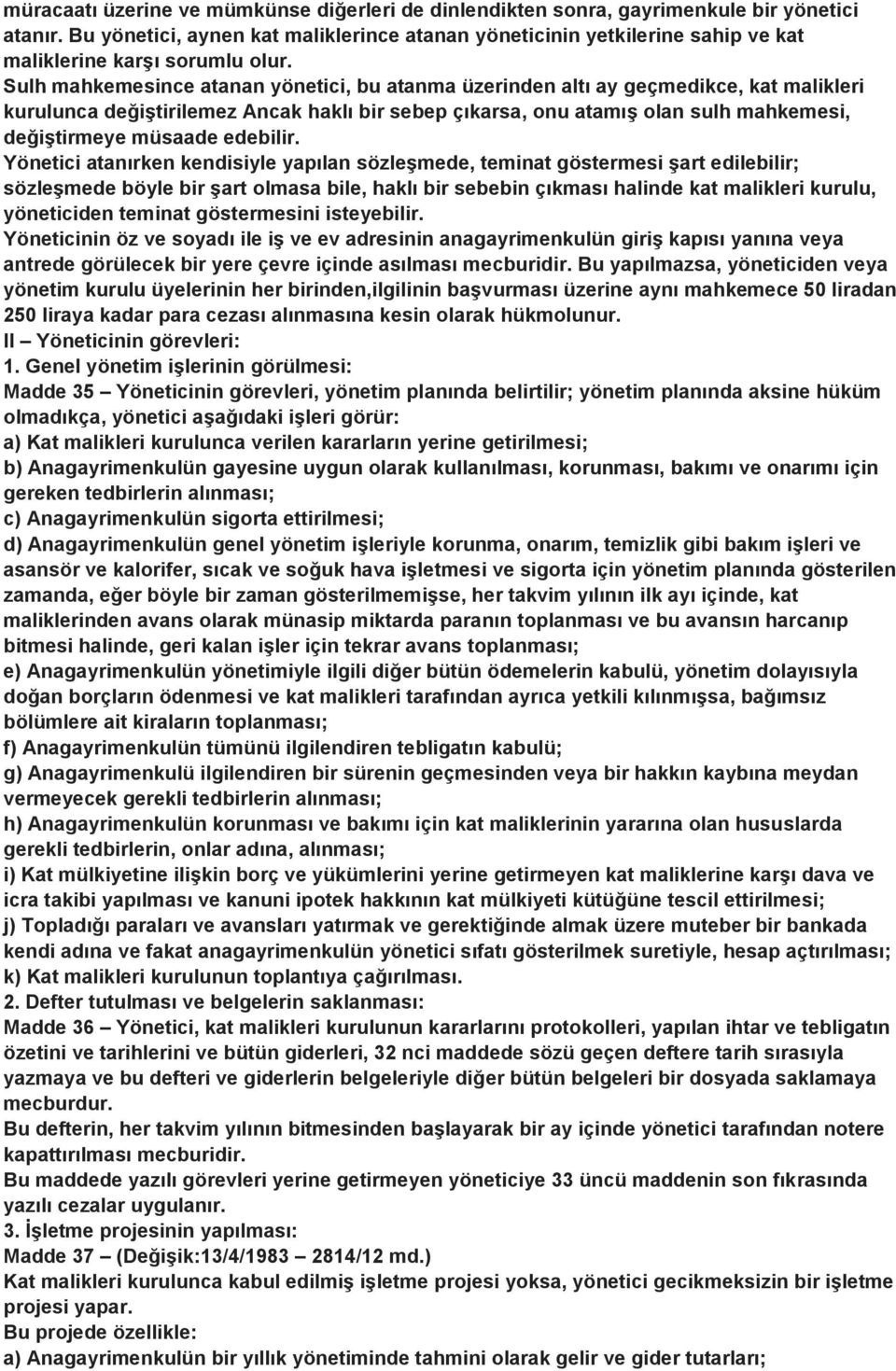 Sulh mahkemesince atanan yönetici, bu atanma üzerinden altı ay geçmedikce, kat malikleri kurulunca değiştirilemez Ancak haklı bir sebep çıkarsa, onu atamış olan sulh mahkemesi, değiştirmeye müsaade