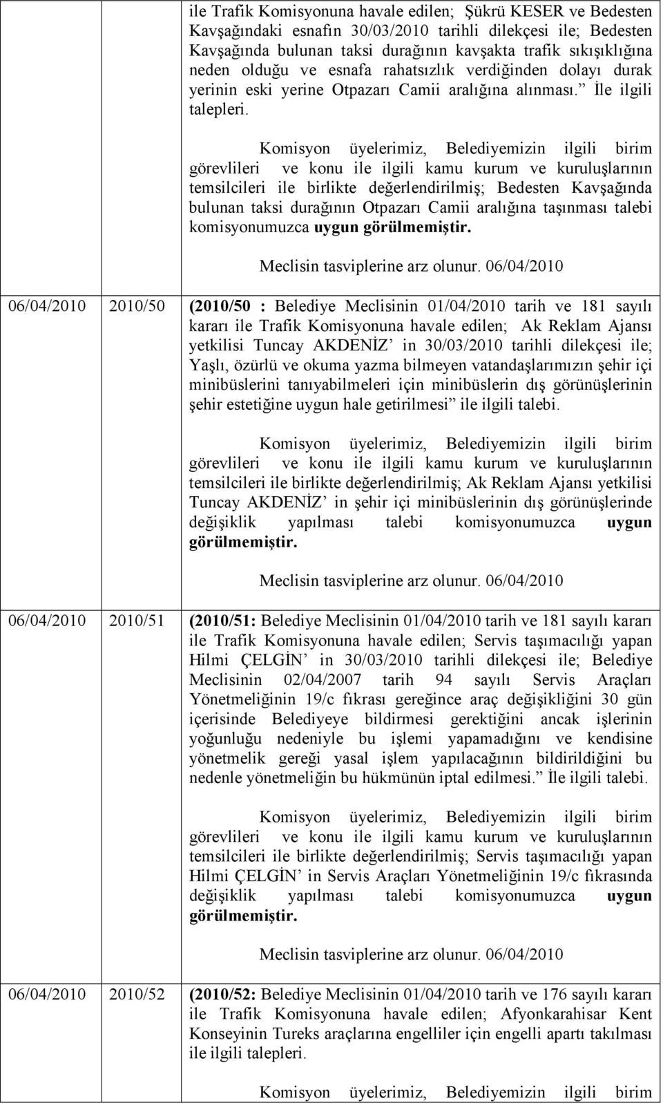 temsilcileri ile birlikte değerlendirilmiş; Bedesten Kavşağında bulunan taksi durağının Otpazarı Camii aralığına taşınması talebi komisyonumuzca uygun 06/04/2010 2010/50 (2010/50 : Belediye