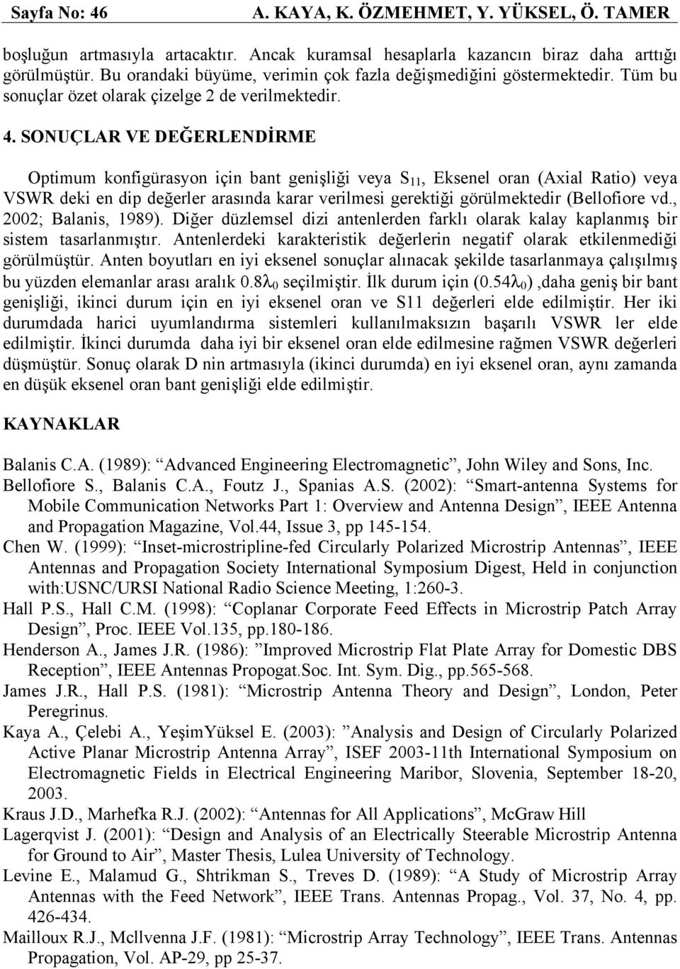 SONUÇLAR VE DEĞERLENDİRME Optimum konfigürasyon için bant genişliği veya S 11, Eksenel oran (Axial Ratio) veya VSWR deki en dip değerler arasında karar verilmesi gerektiği görülmektedir (Bellofiore