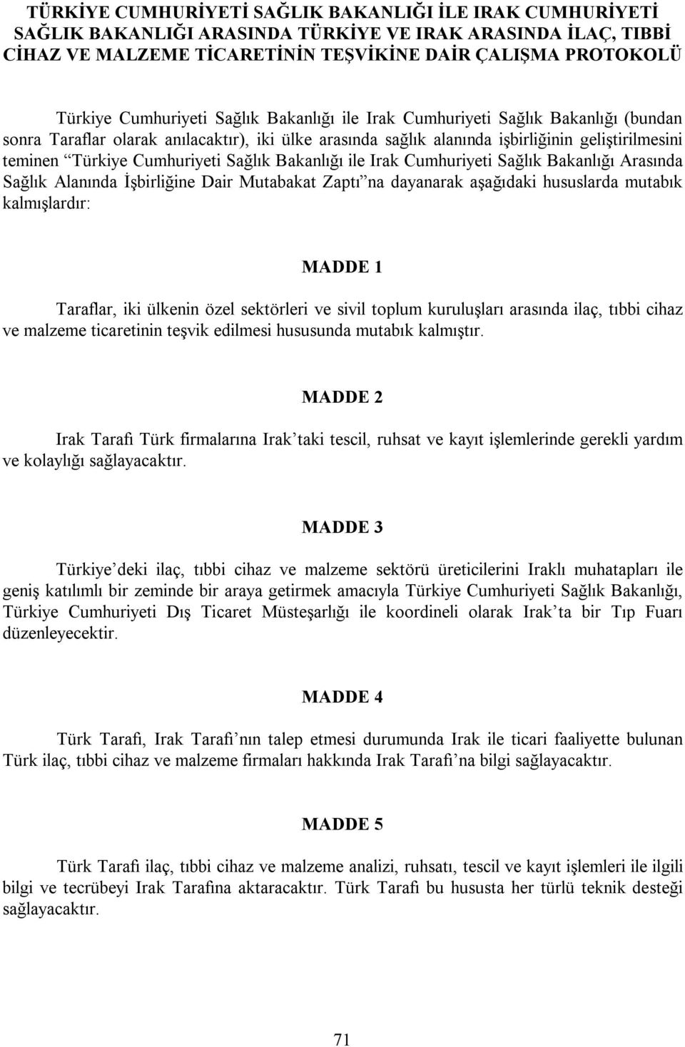 aşağıdaki hususlarda mutabık kalmışlardır: Taraflar, iki ülkenin özel sektörleri ve sivil toplum kuruluşları arasında ilaç, tıbbi cihaz ve malzeme ticaretinin teşvik edilmesi hususunda mutabık