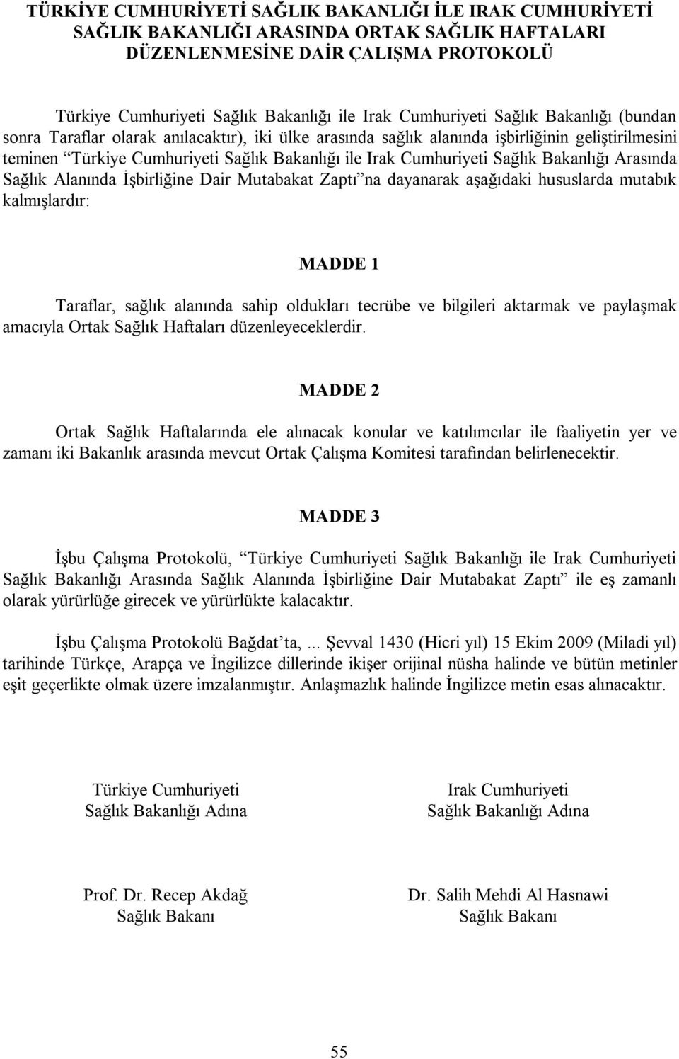 Taraflar, sağlık alanında sahip oldukları tecrübe ve bilgileri aktarmak ve paylaşmak amacıyla Ortak Sağlık Haftaları düzenleyeceklerdir.