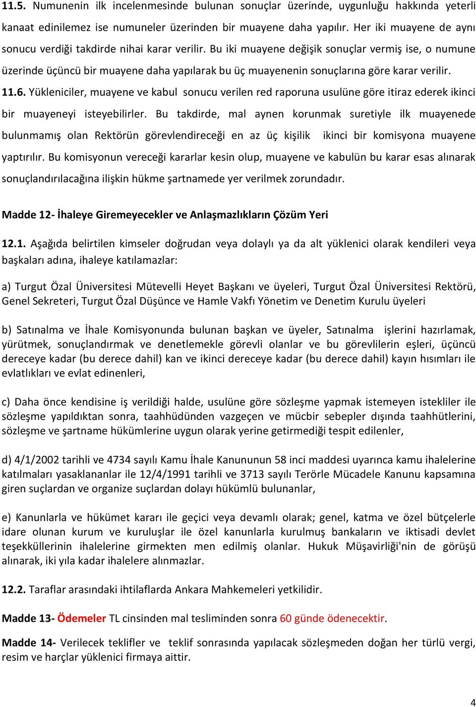 Bu iki muayene değişik sonuçlar vermiş ise, o numune üzerinde üçüncü bir muayene daha yapılarak bu üç muayenenin sonuçlarına göre karar verilir. 11.6.