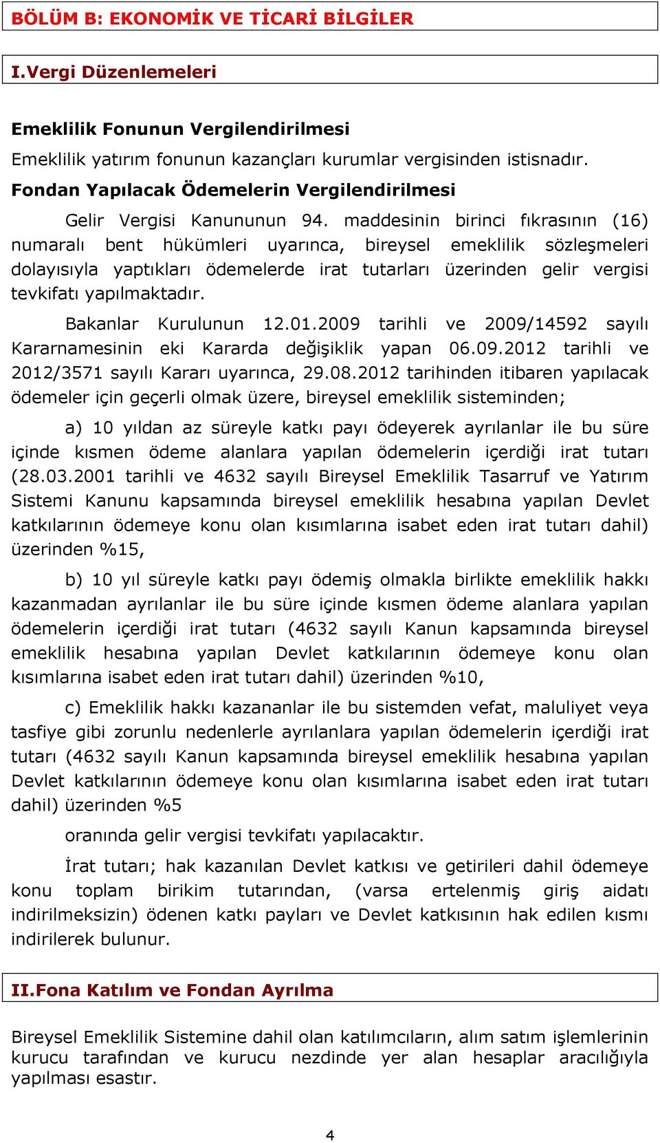 maddesinin birinci fıkrasının (16) numaralı bent hükümleri uyarınca, bireysel emeklilik sözleşmeleri dolayısıyla yaptıkları ödemelerde irat tutarları üzerinden gelir vergisi tevkifatı yapılmaktadır.