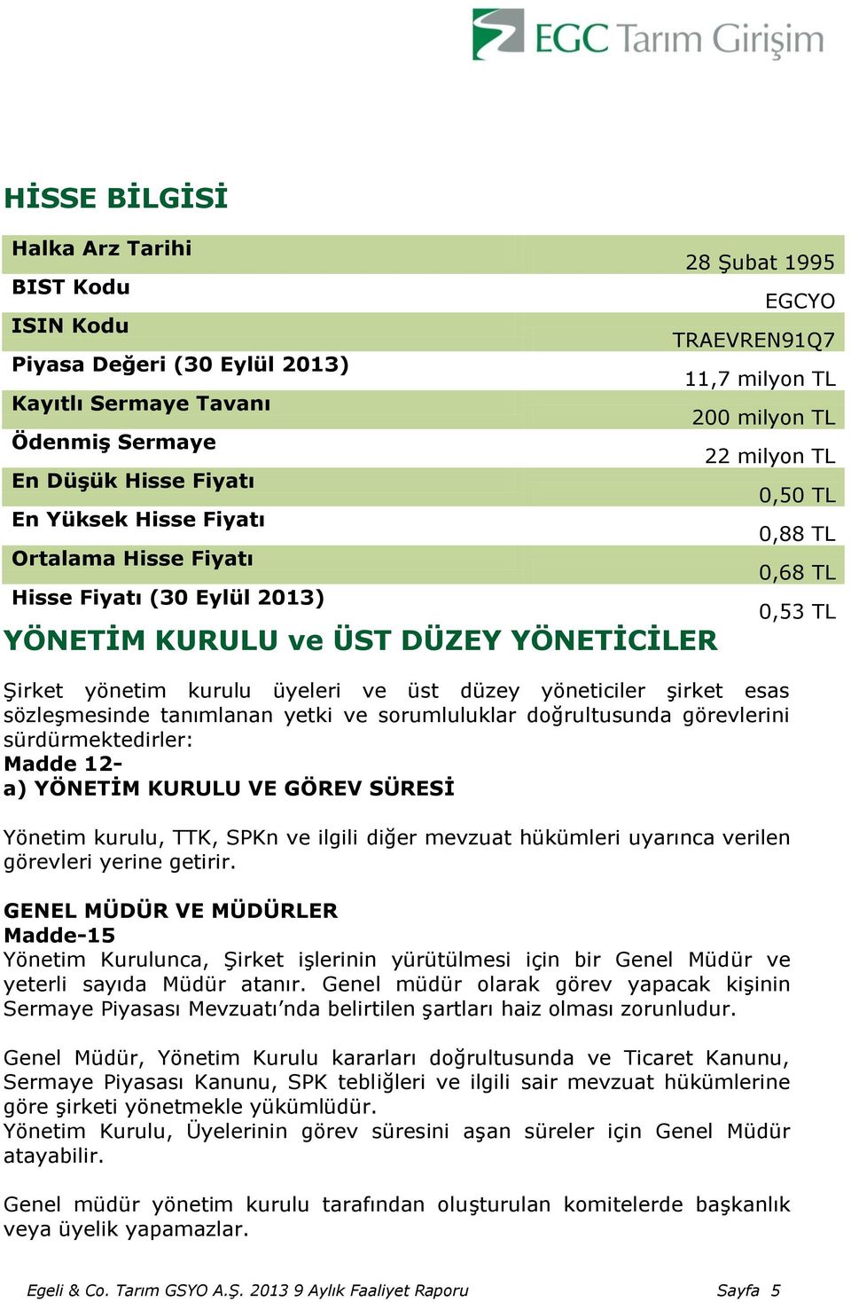 sözleşmesinde tanımlanan yetki ve sorumluluklar doğrultusunda görevlerini sürdürmektedirler: Madde 12- a) YÖNETĠM KURULU VE GÖREV SÜRESĠ Yönetim kurulu, TTK, SPKn ve ilgili diğer mevzuat hükümleri