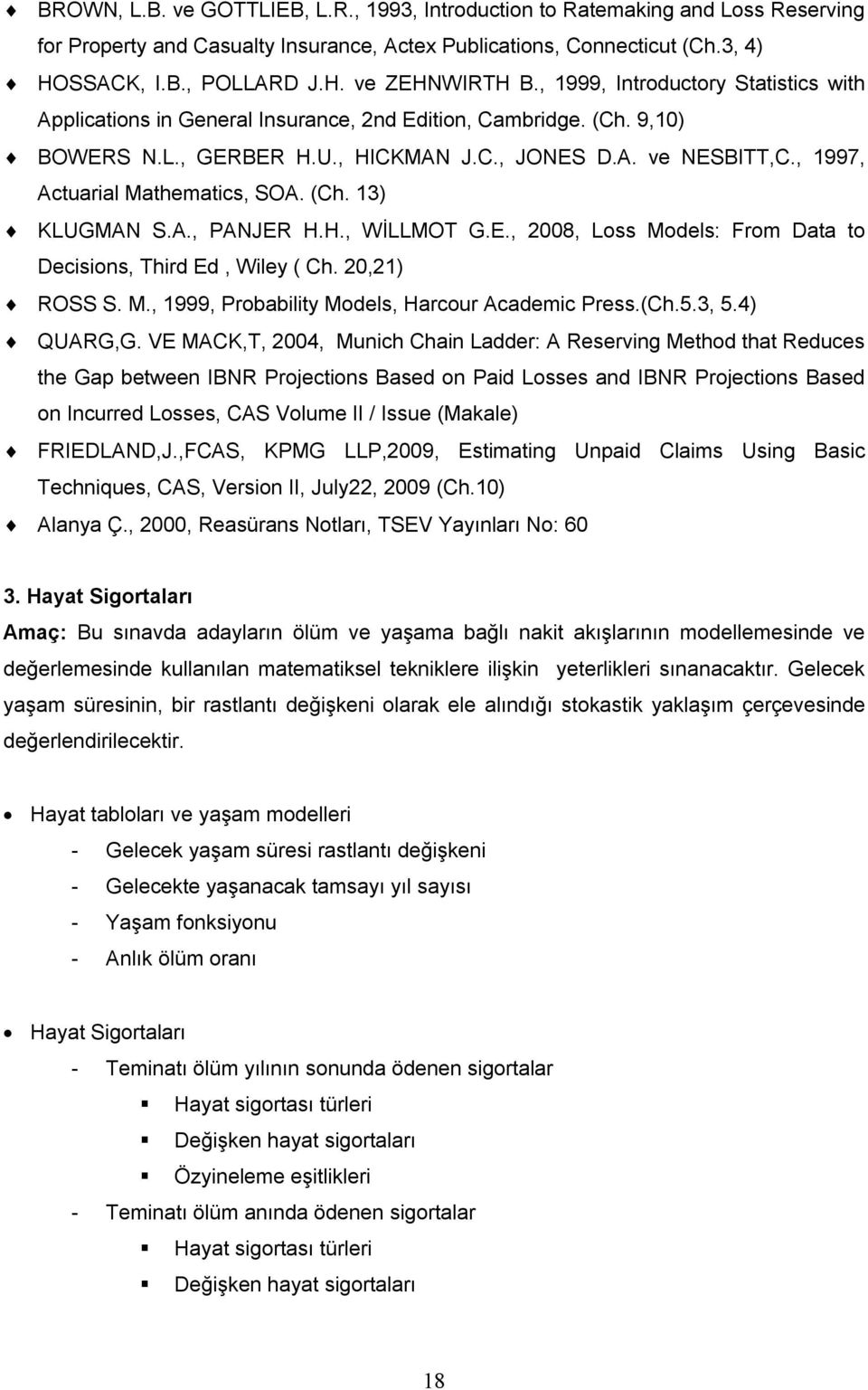 , 1997, Actuarial Mathematics, SOA. (Ch. 13) KLUGMAN S.A., PANJER H.H., WİLLMOT G.E., 2008, Loss Models: From Data to Decisions, Third Ed, Wiley ( Ch. 20,21) ROSS S. M., 1999, Probability Models, Harcour Academic Press.