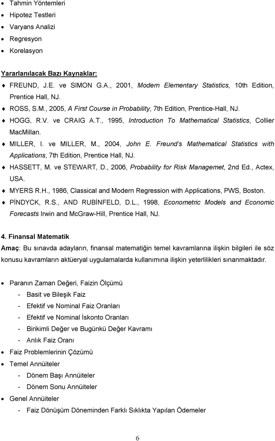 Freund s Mathematical Statistics with Applications, 7th Edition, Prentice Hall, NJ. HASSETT, M. ve STEWART, D., 2006, Probability for Risk Managemet, 2nd Ed., Actex, USA. MYERS R.H., 1986, Classical and Modern Regression with Applications, PWS, Boston.