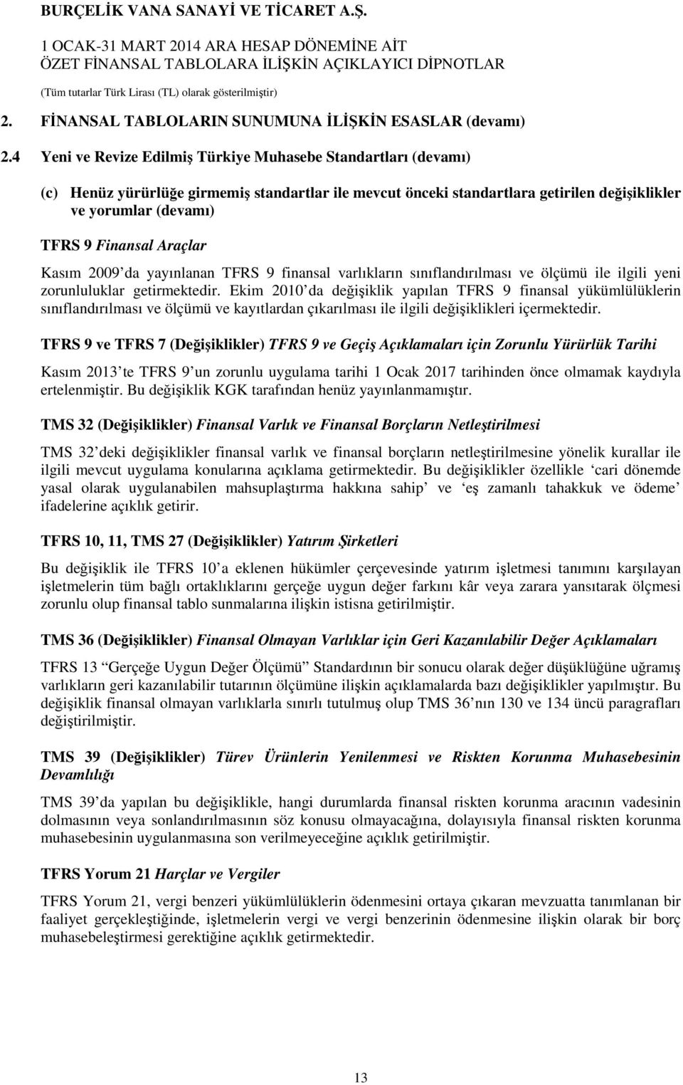 Kasım 2009 da yayınlanan TFRS 9 finansal varlıkların sınıflandırılması ve ölçümü ile ilgili yeni zorunluluklar getirmektedir.