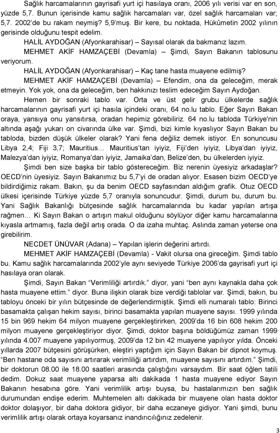 MEHMET AKĠF HAMZAÇEBĠ (Devamla) ġimdi, Sayın Bakanın tablosunu veriyorum. HALĠL AYDOĞAN (Afyonkarahisar) Kaç tane hasta muayene edilmiģ?