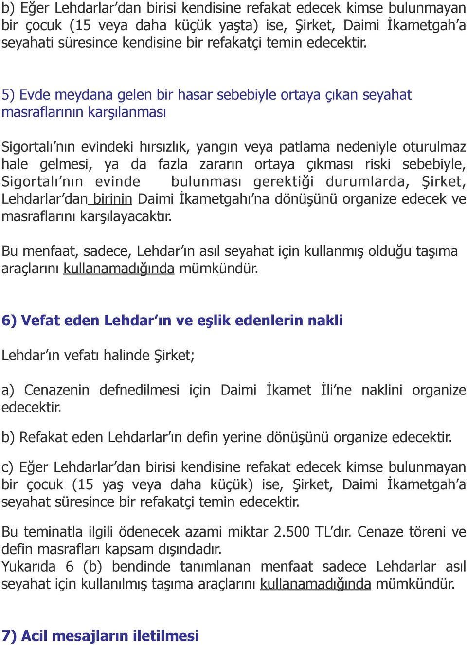 ortaya çıkması riski sebebiyle, Sigortalı nın evinde bulunması gerektiği durumlarda, Şirket, Lehdarlar dan birinin Daimi İkametgahı na dönüşünü organize edecek ve masraflarını karşılayacaktır.