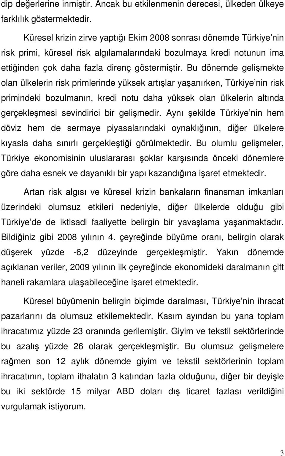 Bu dönemde gelişmekte olan ülkelerin risk primlerinde yüksek artışlar yaşanırken, Türkiye nin risk primindeki bozulmanın, kredi notu daha yüksek olan ülkelerin altında gerçekleşmesi sevindirici bir