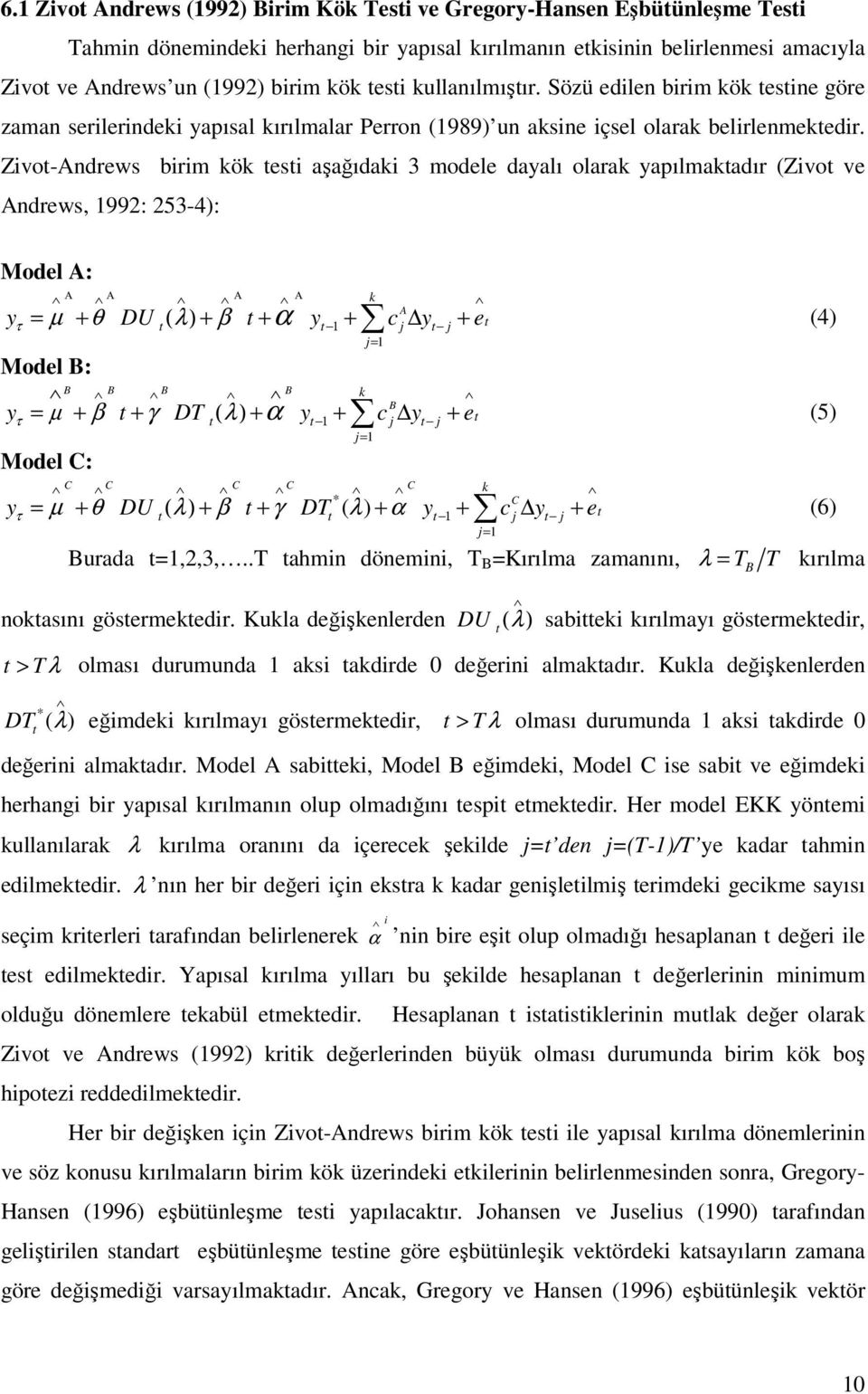 Zivot-Andrews birim kök testi aşağıdaki 3 modele dayalı olarak yapılmaktadır (Zivot ve Andrews, 992: 253-4): Model A: k A t t j t j t j= Α Α Α Α yτ = µ + θ DU ( λ) + β t + α y + c y + e (4) Model B: