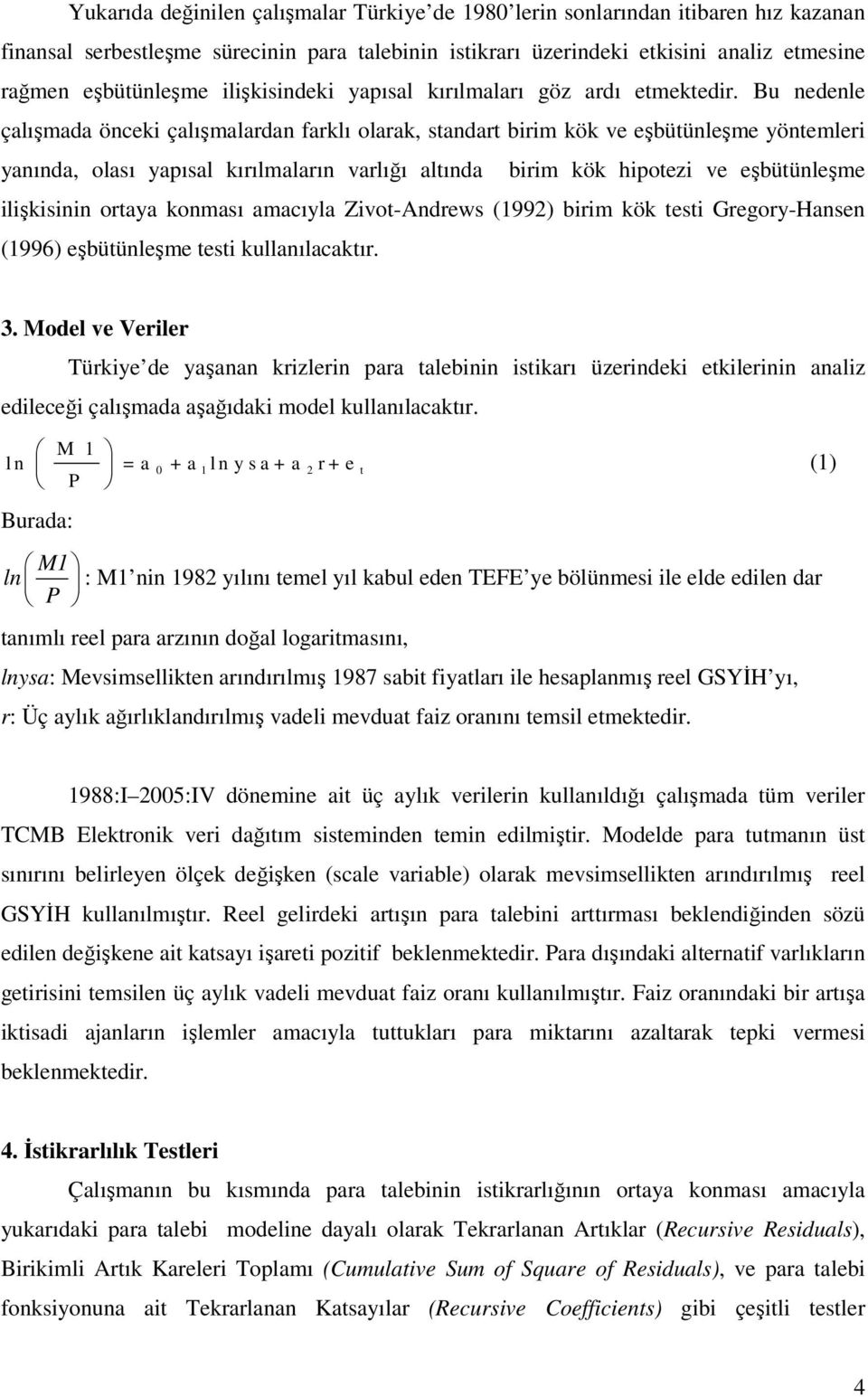 Bu nedenle çalışmada önceki çalışmalardan farklı olarak, standart birim kök ve eşbütünleşme yöntemleri yanında, olası yapısal kırılmaların varlığı altında birim kök hipotezi ve eşbütünleşme