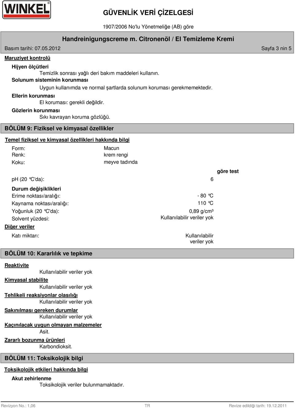 BÖLÜM 9: Fiziksel ve kimyasal özellikler Temel fiziksel ve kimyasal özellikleri hakkında bilgi Form: Renk: Koku: Macun krem rengi meyve tadında ph (20 C'da): 6 Durum değişiklikleri Erime