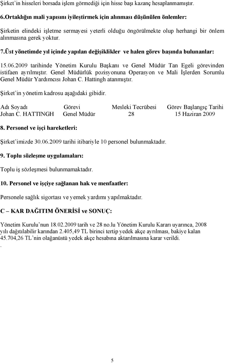 Üst yönetimde yıl içinde yapılan değişiklikler ve halen görev başında bulunanlar: 15.06.2009 tarihinde Yönetim Kurulu Başkanı ve Genel Müdür Tan Egeli görevinden istifaen ayrılmıştır.