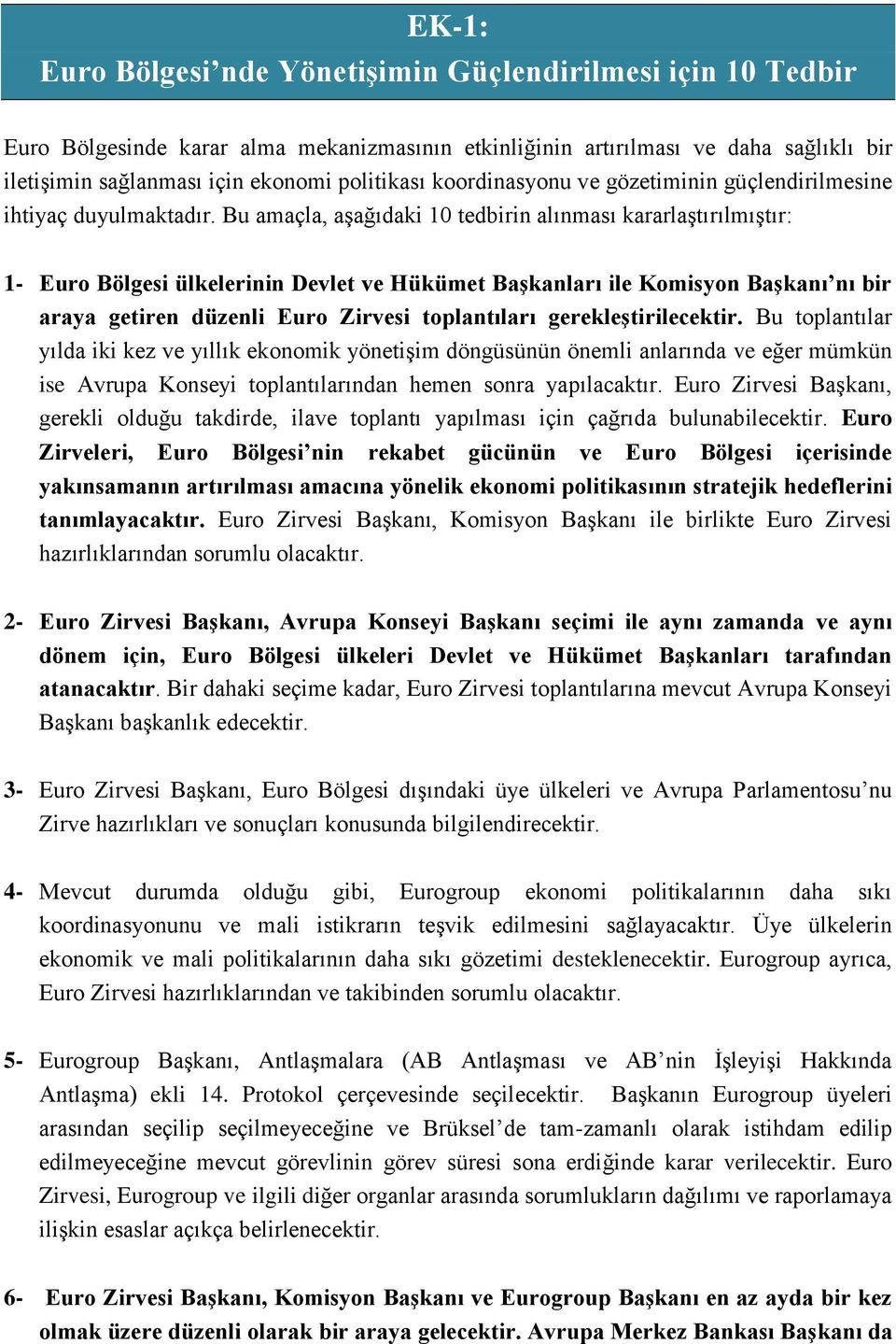 Bu amaçla, aşağıdaki 10 tedbirin alınması kararlaştırılmıştır: 1- Euro Bölgesi ülkelerinin Devlet ve Hükümet Başkanları ile Komisyon Başkanı nı bir araya getiren düzenli Euro Zirvesi toplantıları