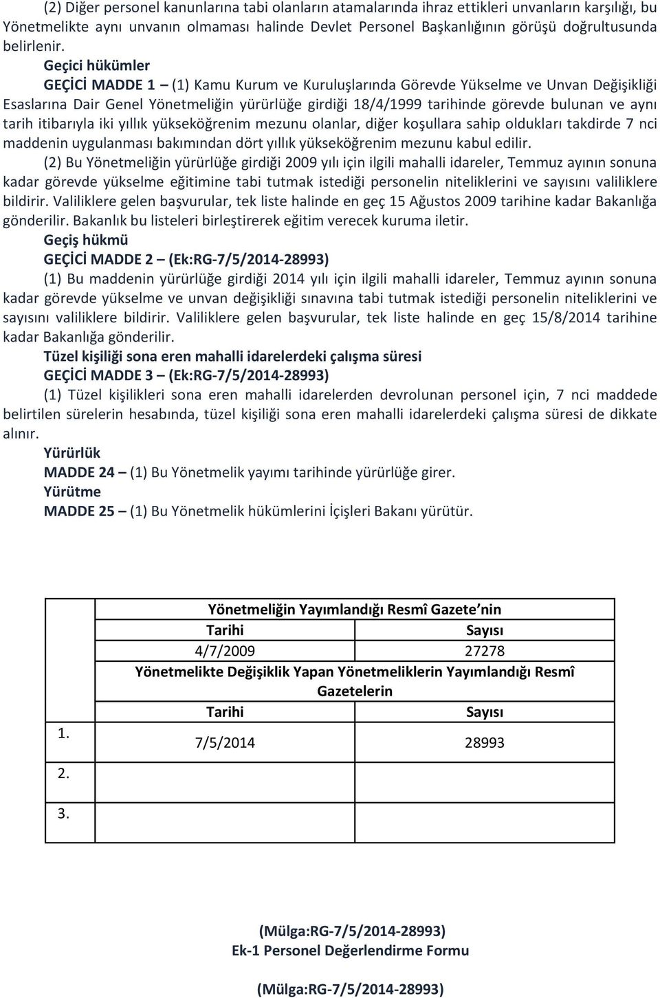 Geçici hükümler GEÇİCİ MADDE 1 (1) Kamu Kurum ve Kuruluşlarında Görevde Yükselme ve Unvan Değişikliği Esaslarına Dair Genel Yönetmeliğin yürürlüğe girdiği 18/4/1999 tarihinde görevde bulunan ve aynı