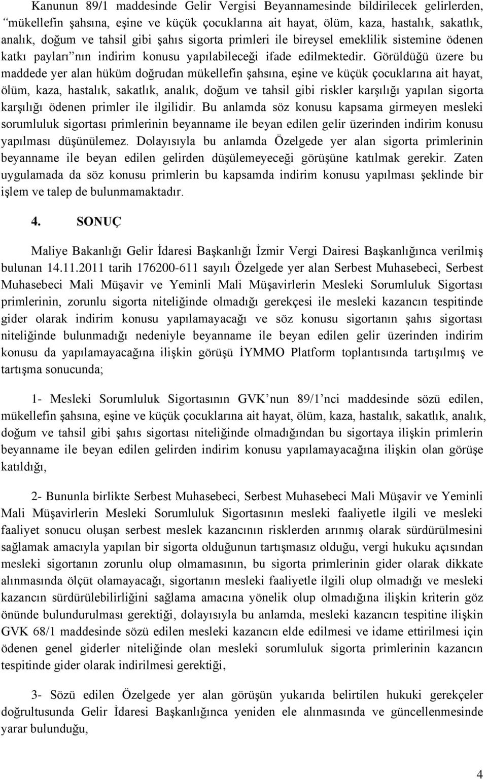 Görüldüğü üzere bu maddede yer alan hüküm doğrudan mükellefin şahsına, eşine ve küçük çocuklarına ait hayat, ölüm, kaza, hastalık, sakatlık, analık, doğum ve tahsil gibi riskler karşılığı yapılan