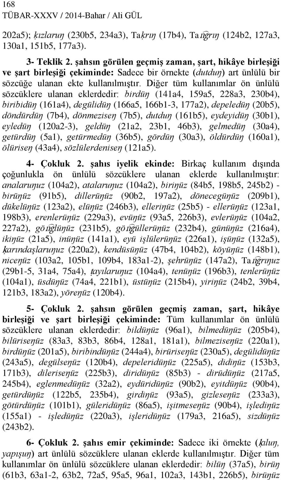 Diğer tüm kullanımlar ön ünlülü sözcüklere ulanan eklerdedir: birdüŋ (141a4, 159a5, 228a3, 230b4), biribidüŋ (161a4), degülidüŋ (166a5, 166b1-3, 177a2), depeledüŋ (20b5), döndürdüŋ (7b4), dönmeziseŋ