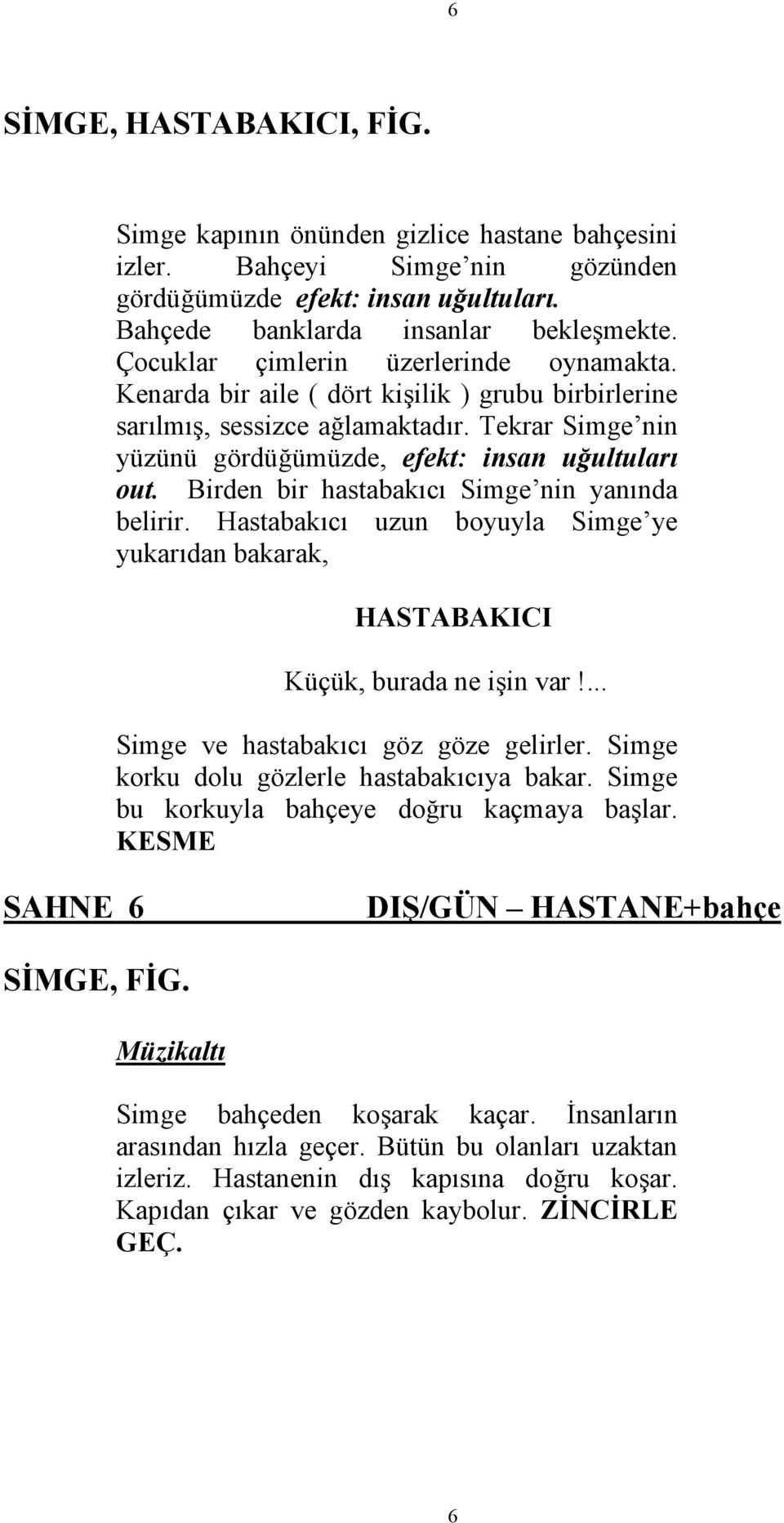 Birden bir hastabakıcı Simge nin yanında belirir. Hastabakıcı uzun boyuyla Simge ye yukarıdan bakarak, HASTABAKICI Küçük, burada ne işin var!... Simge ve hastabakıcı göz göze gelirler.