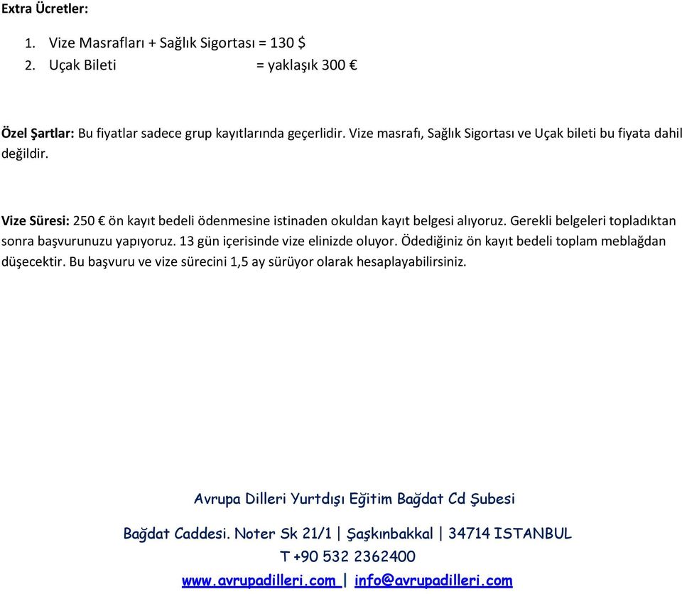 Gerekli belgeleri topladıktan sonra başvurunuzu yapıyoruz. 13 gün içerisinde vize elinizde oluyor. Ödediğiniz ön kayıt bedeli toplam meblağdan düşecektir.