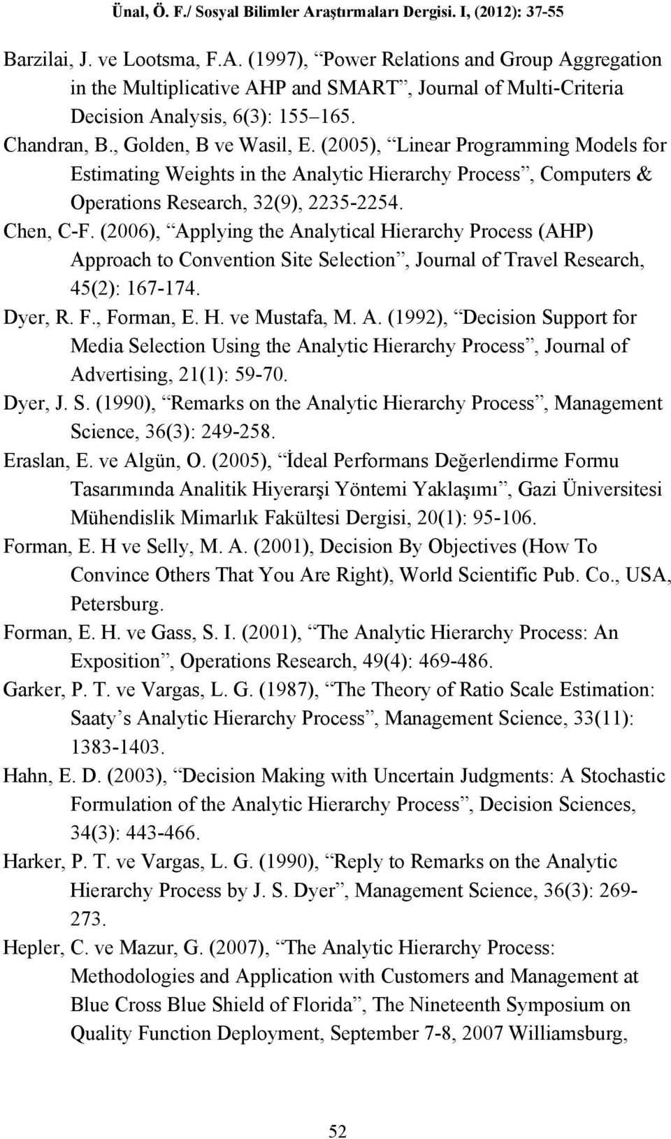 (2006), Applying the Analytical Hierarchy Process (AHP) Approach to Convention Site Selection, Journal of Travel Research, 45(2): 167-174. Dyer, R. F., Forman, E. H. ve Mustafa, M. A. (1992), Decision Support for Media Selection Using the Analytic Hierarchy Process, Journal of Advertising, 21(1): 59-70.