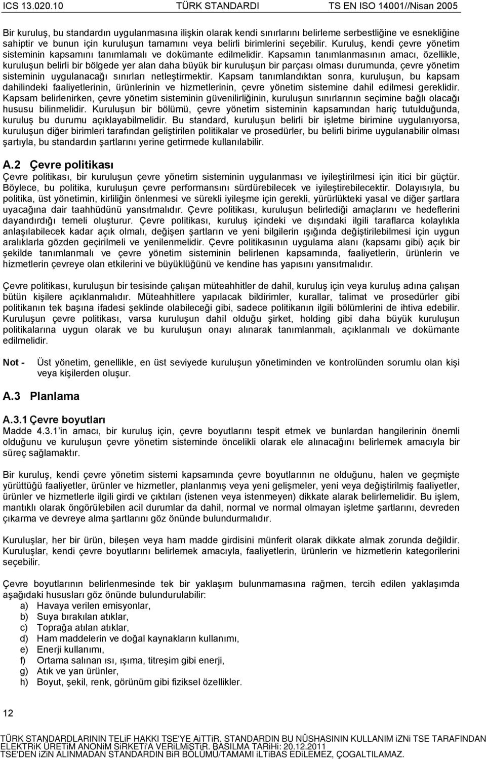 Kapsamın tanımlanmasının amacı, özellikle, kuruluşun belirli bir bölgede yer alan daha büyük bir kuruluşun bir parçası olması durumunda, çevre yönetim sisteminin uygulanacağı sınırları