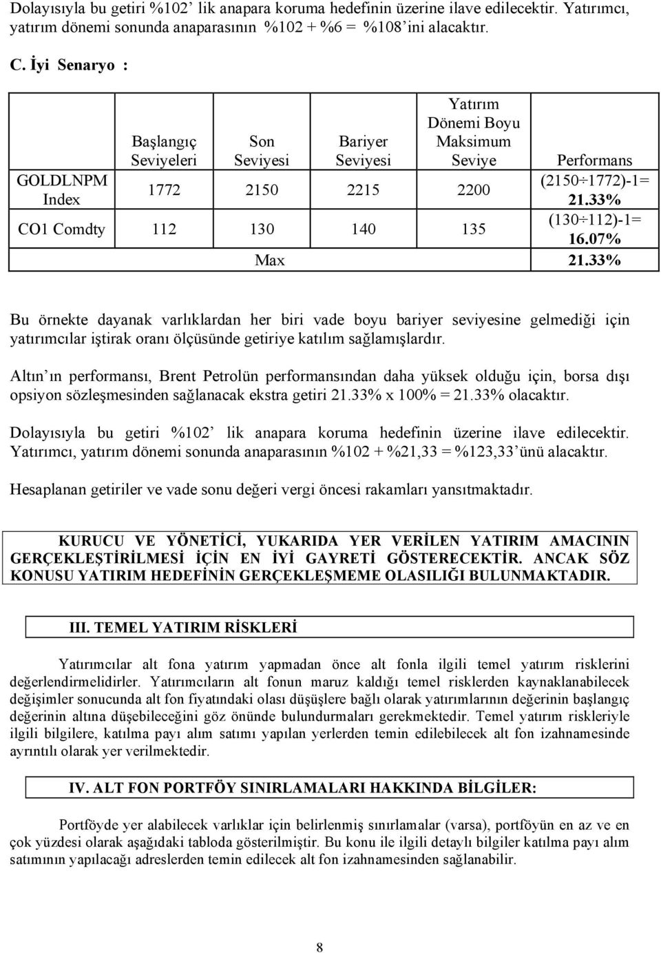 33% 1772 2150 2215 2200 CO1 Comdty 112 130 140 135 Bu örnekte dayanak varlıklardan her biri vade boyu bariyer seviyesine gelmediği için yatırımcılar iştirak oranı ölçüsünde getiriye katılım