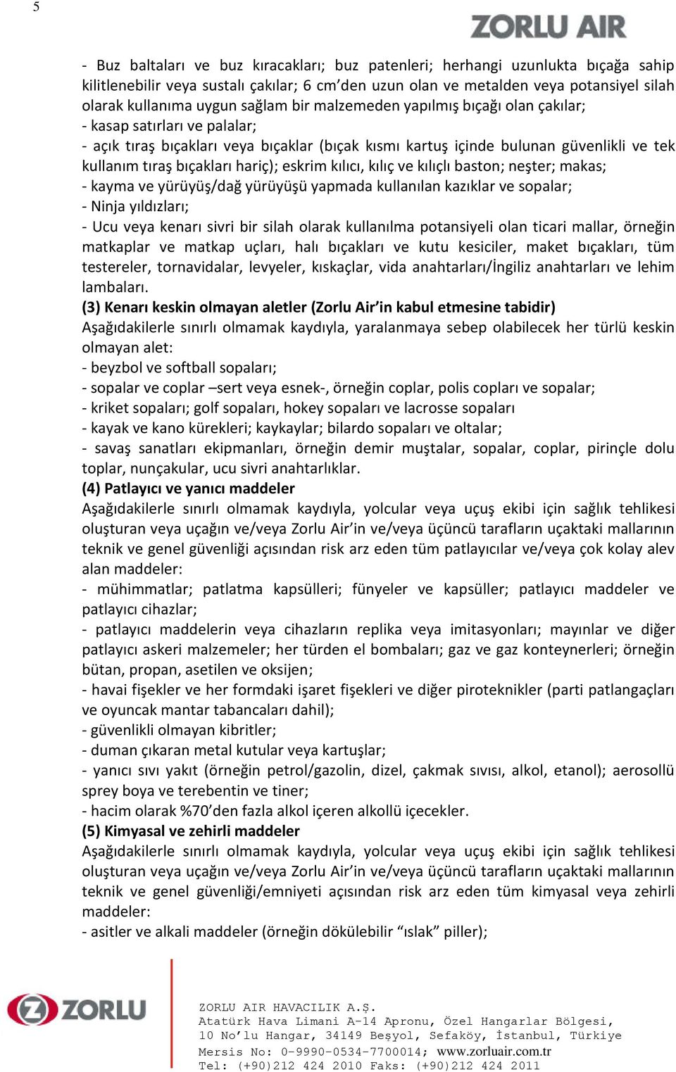 hariç); eskrim kılıcı, kılıç ve kılıçlı baston; neşter; makas; kayma ve yürüyüş/dağ yürüyüşü yapmada kullanılan kazıklar ve sopalar; Ninja yıldızları; Ucu veya kenarı sivri bir silah olarak