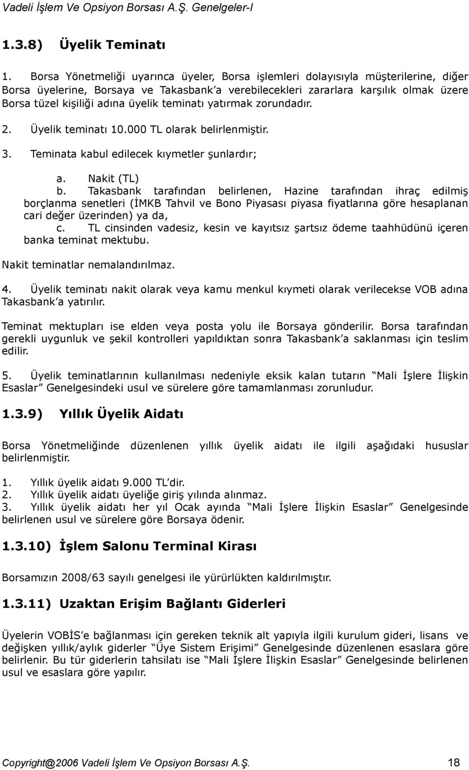 üyelik teminatı yatırmak zorundadır. 2. Üyelik teminatı 10.000 TL olarak belirlenmiştir. 3. Teminata kabul edilecek kıymetler şunlardır; a. Nakit (TL) b.