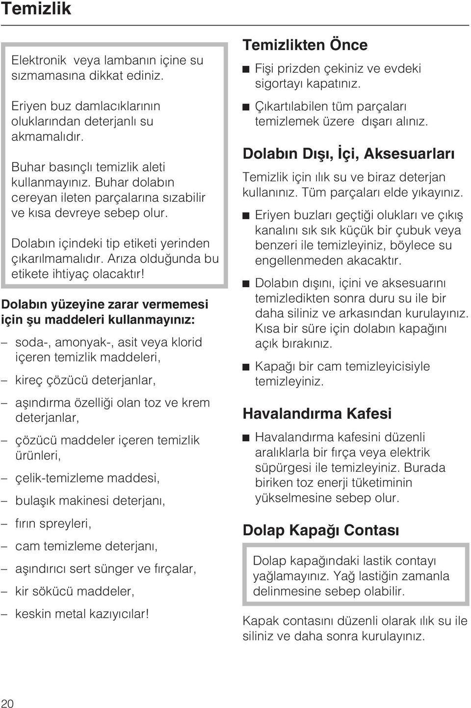 Dolabýn yüzeyine zarar vermemesi için þu maddeleri kullanmayýnýz: soda-, amonyak-, asit veya klorid içeren temizlik maddeleri, kireç çözücü deterjanlar, aþýndýrma özelliði olan toz ve krem