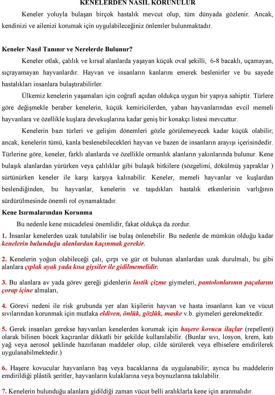 Hayvan ve insanların kanlarını emerek beslenirler ve bu sayede hastalıkları insanlara bulaştırabilirler. Ülkemiz kenelerin yaşamaları için coğrafi açıdan oldukça uygun bir yapıya sahiptir.