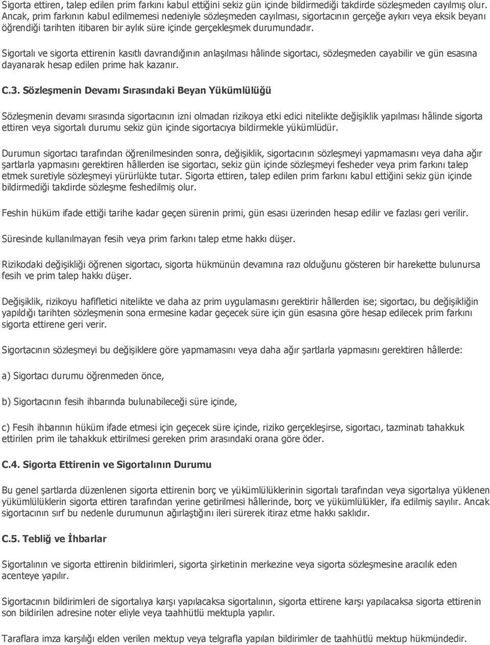 Sigortalı ve sigorta ettirenin kasıtlı davrandığının anlaşılması hâlinde sigortacı, sözleşmeden cayabilir ve gün esasına dayanarak hesap edilen prime hak kazanır. C.3.