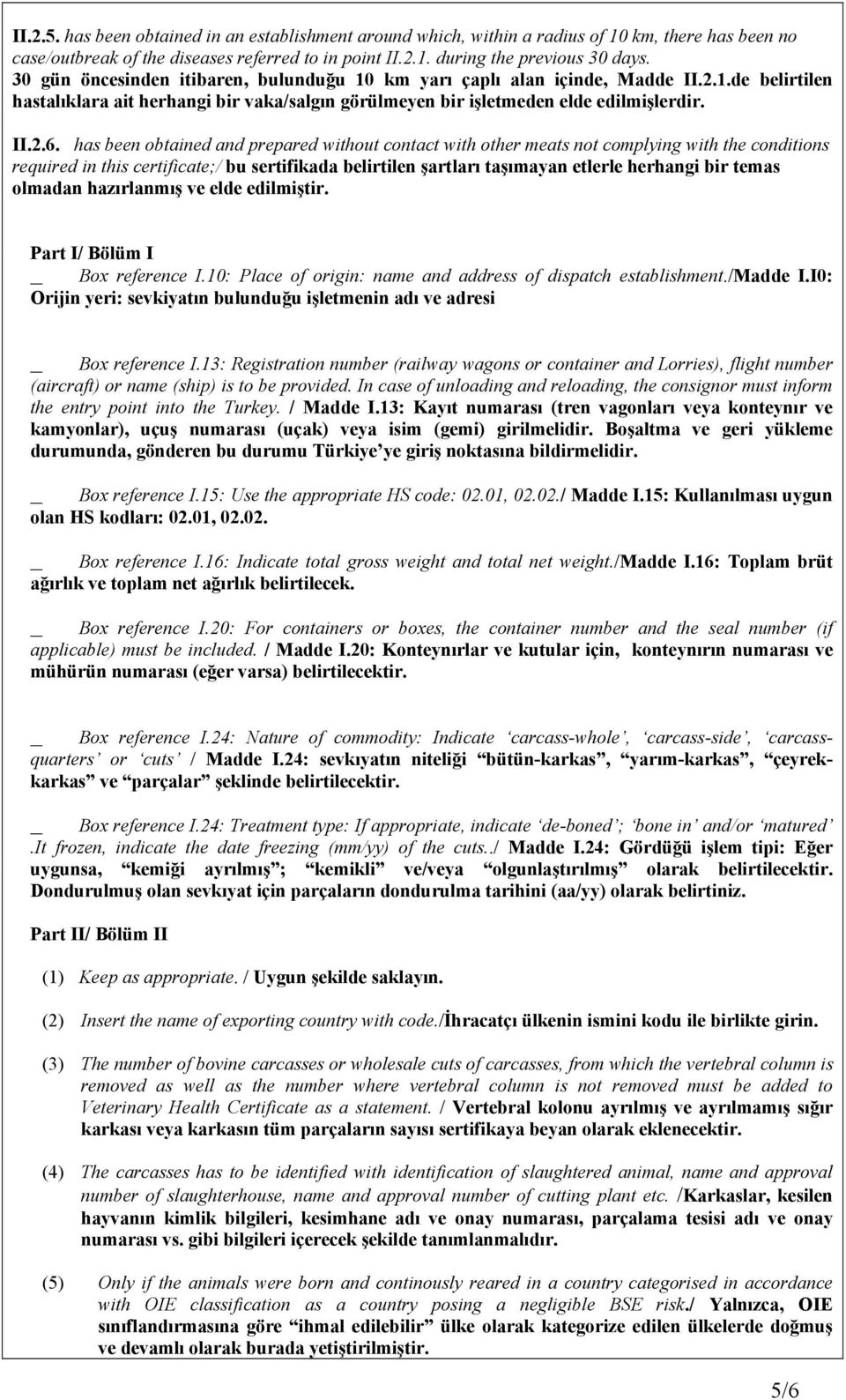 has been obtained and prepared without contact with other meats not complying with the conditions required in this certificate;/ bu sertifikada belirtilen şartları taşımayan etlerle herhangi bir