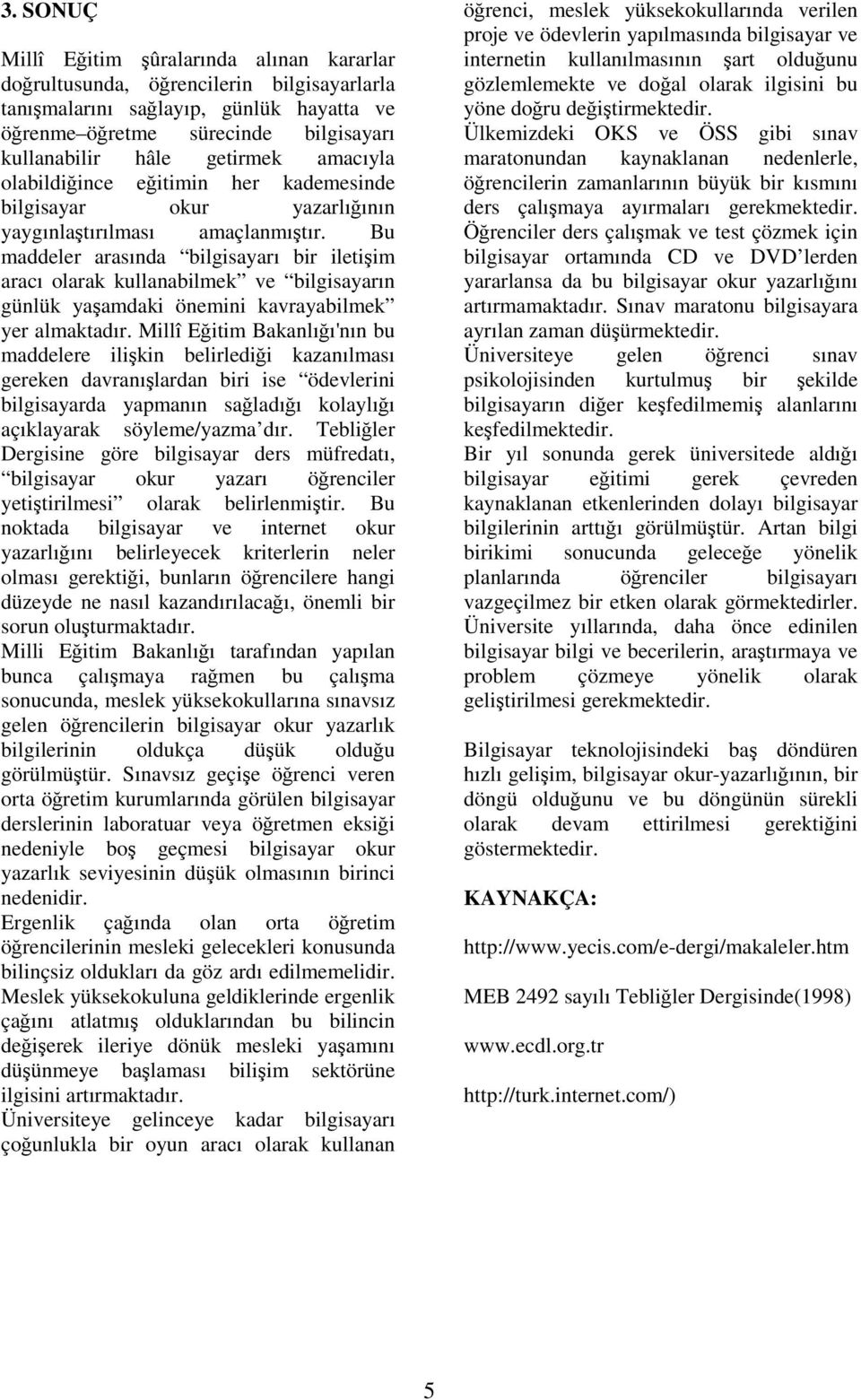 Bu maddeler arasında bilgisayarı bir iletişim aracı olarak kullanabilmek ve bilgisayarın günlük yaşamdaki önemini kavrayabilmek yer almaktadır.