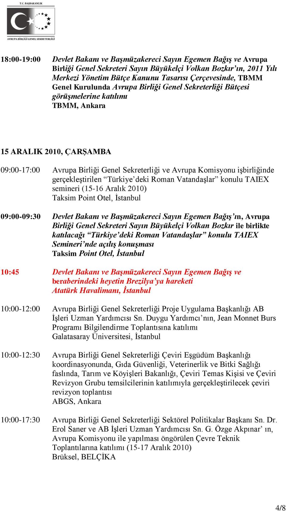 gerçekleştirilen Türkiye deki Roman Vatandaşlar konulu TAIEX semineri (15-16 Aralık 2010) Taksim Point Otel, İstanbul 09:00-09:30 Devlet Bakanı ve Başmüzakereci Sayın Egemen Bağış ın, Avrupa Birliği