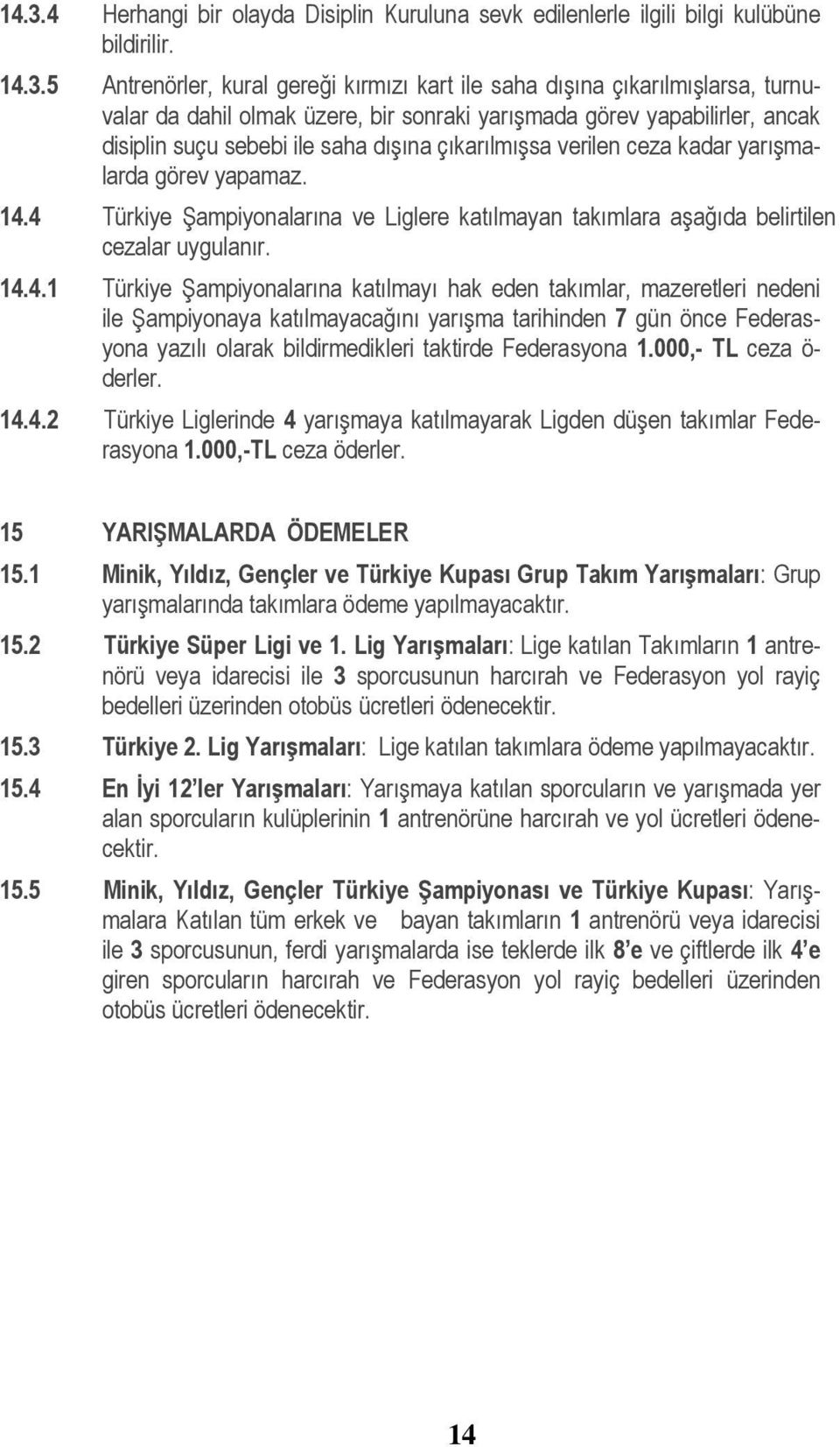 4 Türkiye Şampiyonalarına ve Liglere katılmayan takımlara aşağıda belirtilen cezalar uygulanır. 14.4.1 Türkiye Şampiyonalarına katılmayı hak eden takımlar, mazeretleri nedeni ile Şampiyonaya