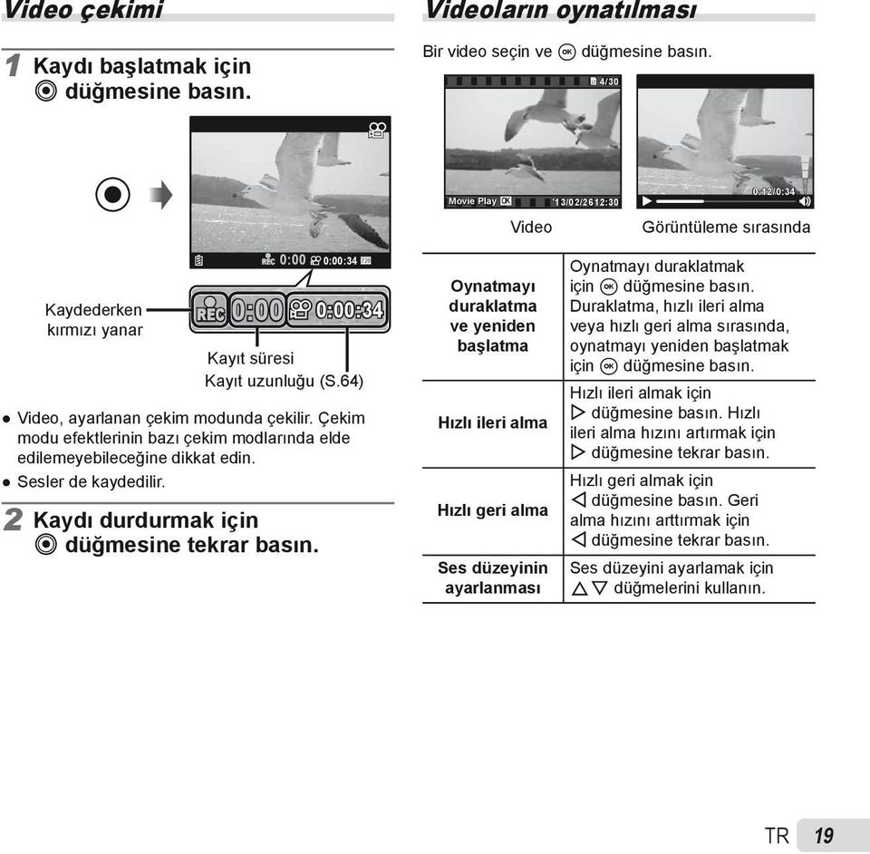 64) Video, ayarlanan çekim modunda çekilir. Çekim modu efektlerinin bazı çekim modlarında elde edilemeyebileceğine dikkat edin. Sesler de kaydedilir. 2 Kaydı durdurmak için R düğmesine tekrar basın.