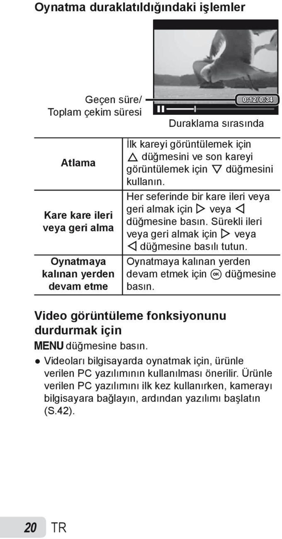 Sürekli ileri veya geri almak için I veya H düğmesine basılı tutun. Oynatmaya kalınan yerden devam etmek için A düğmesine basın.