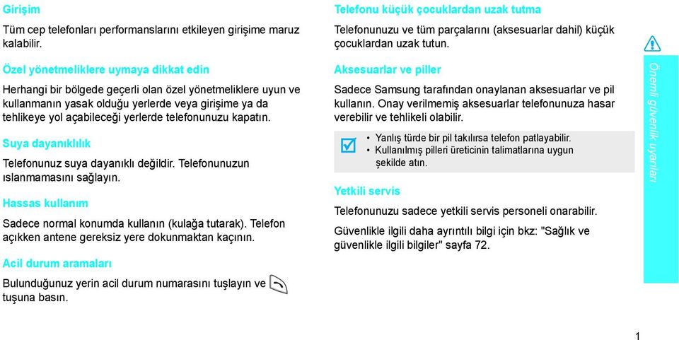 telefonunuzu kapatın. Suya dayanıklılık Telefonunuz suya dayanıklı değildir. Telefonunuzun ıslanmamasını sağlayın. Hassas kullanım Sadece normal konumda kullanın (kulağa tutarak).